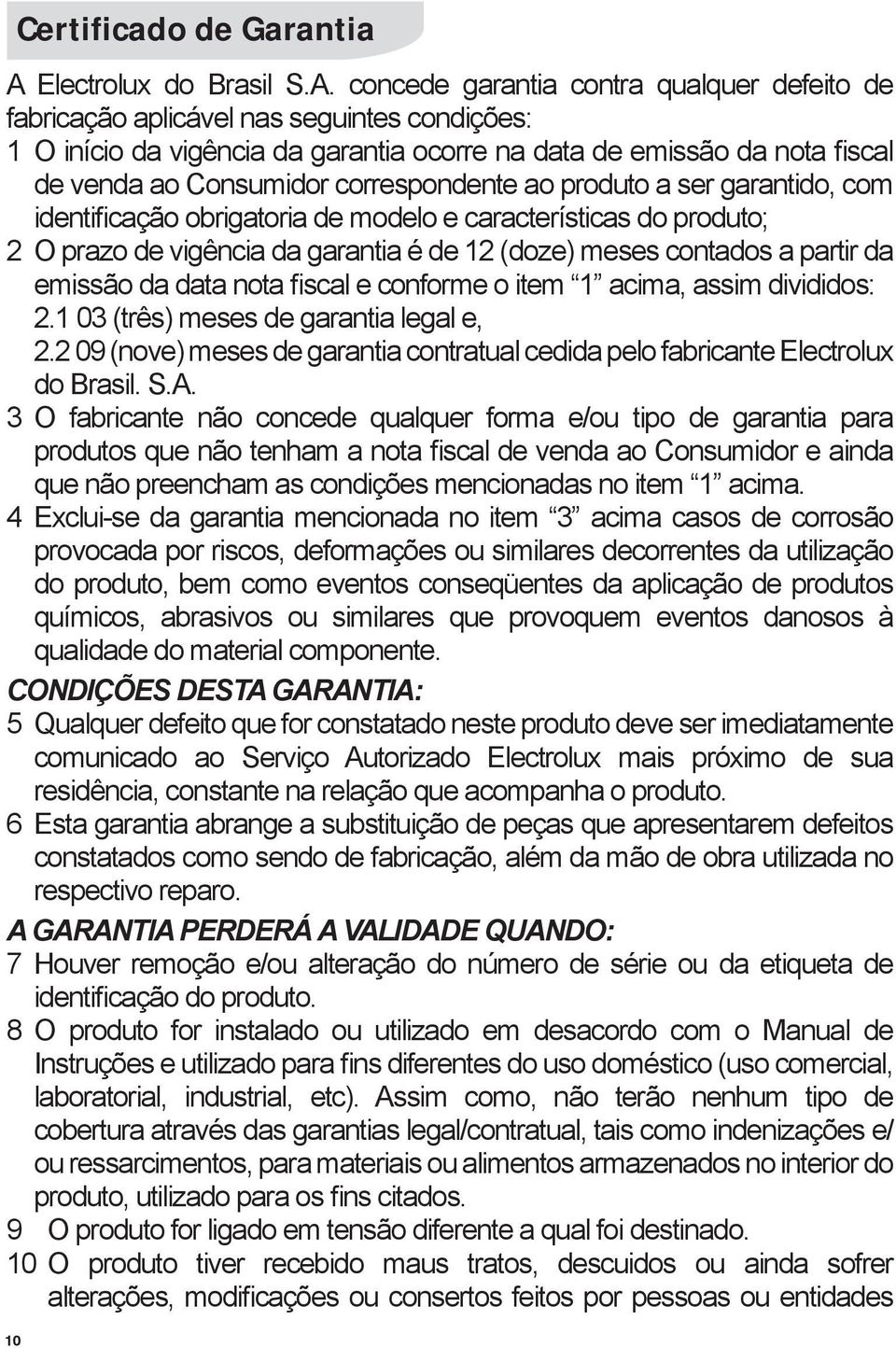 concede garantia contra qualquer defeito de fabricação aplicável nas seguintes condições: 1 O início da vigência da garantia ocorre na data de emissão da nota fiscal de venda ao Consumidor