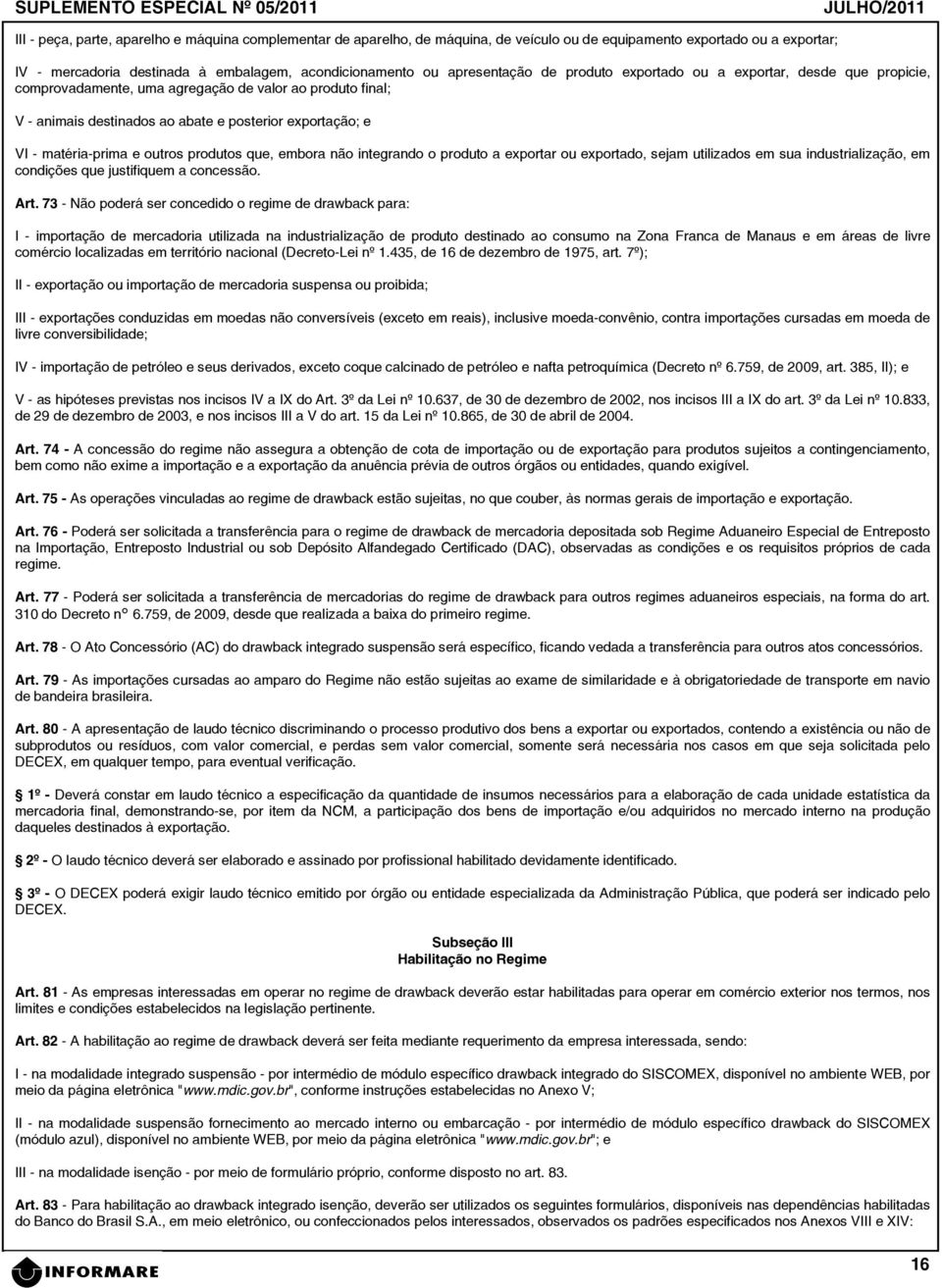 matéria-prima e outros produtos que, embora não integrando o produto a exportar ou exportado, sejam utilizados em sua industrialização, em condições que justifiquem a concessão. Art.