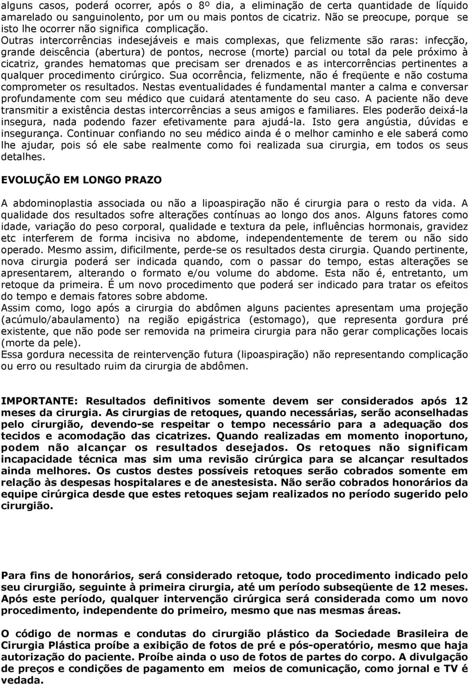 Outras intercorrências indesejáveis e mais complexas, que felizmente são raras: infecção, grande deiscência (abertura) de pontos, necrose (morte) parcial ou total da pele próximo à cicatriz, grandes