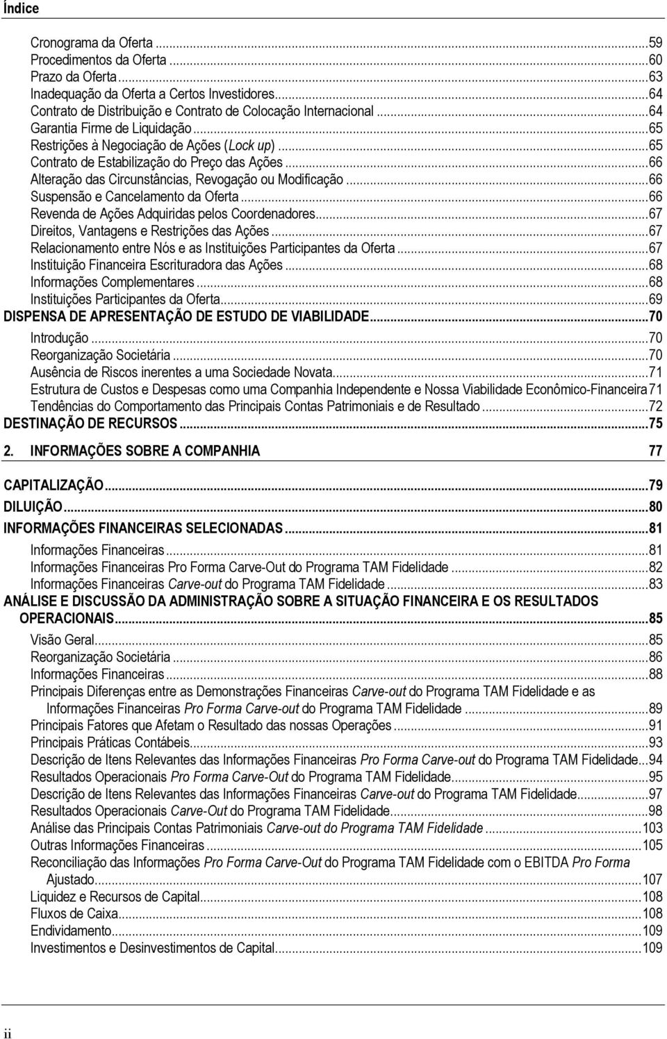 ..66 Suspensão e Cancelamento da Oferta...66 Revenda de Ações Adquiridas pelos Coordenadores...67 Direitos, Vantagens e Restrições das Ações.