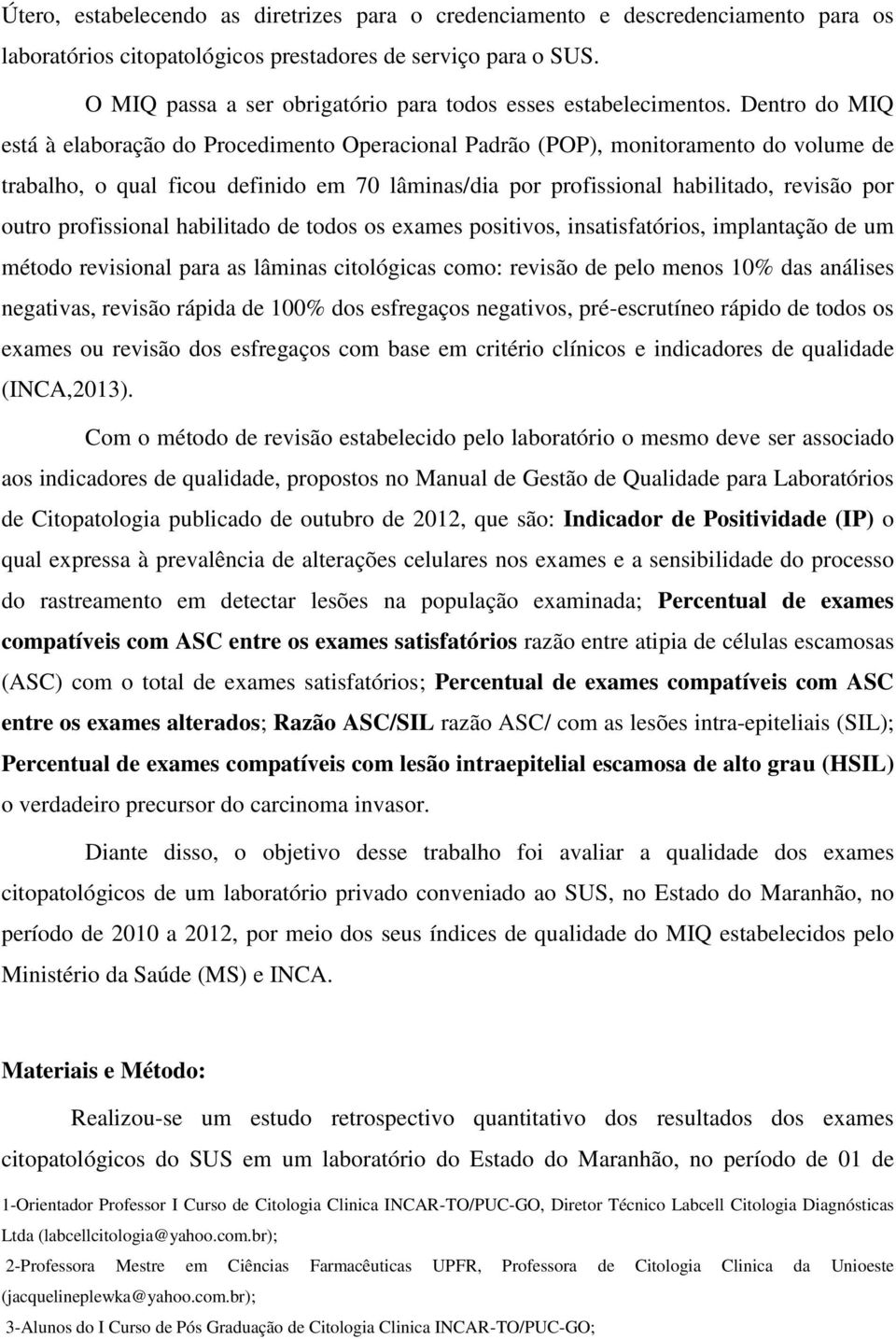 Dentro do MIQ está à elaboração do Procedimento Operacional Padrão (POP), monitoramento do volume de trabalho, o qual ficou definido em 70 lâminas/dia por profissional habilitado, revisão por outro