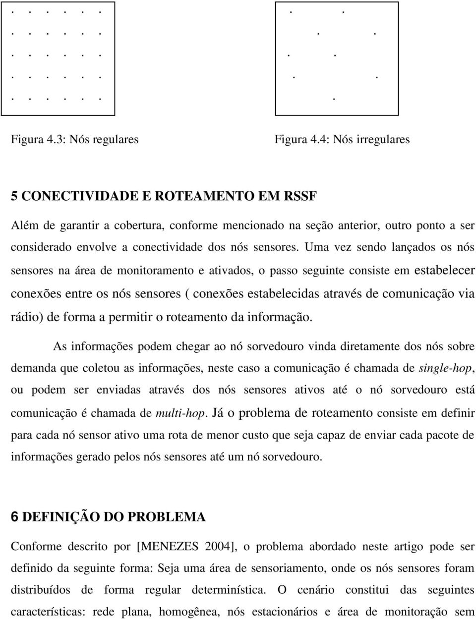 Uma vez sendo lançados os nós sensores na área de monitoramento e ativados, o passo seguinte consiste em estabelecer conexões entre os nós sensores ( conexões estabelecidas através de comunicação via