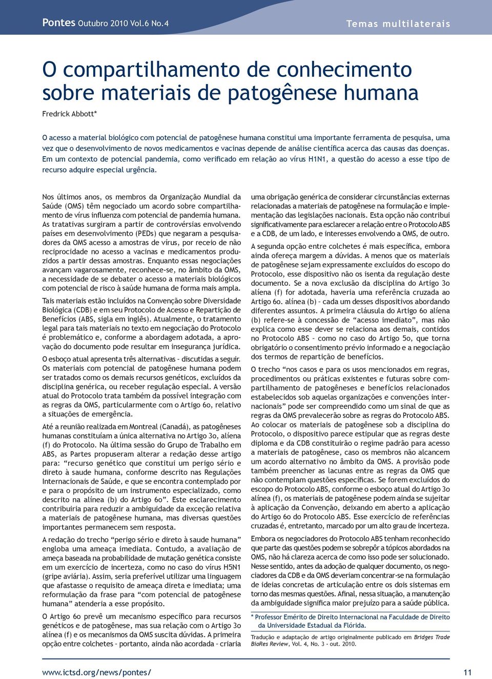 importante ferramenta de pesquisa, uma vez que o desenvolvimento de novos medicamentos e vacinas depende de análise científica acerca das causas das doenças.