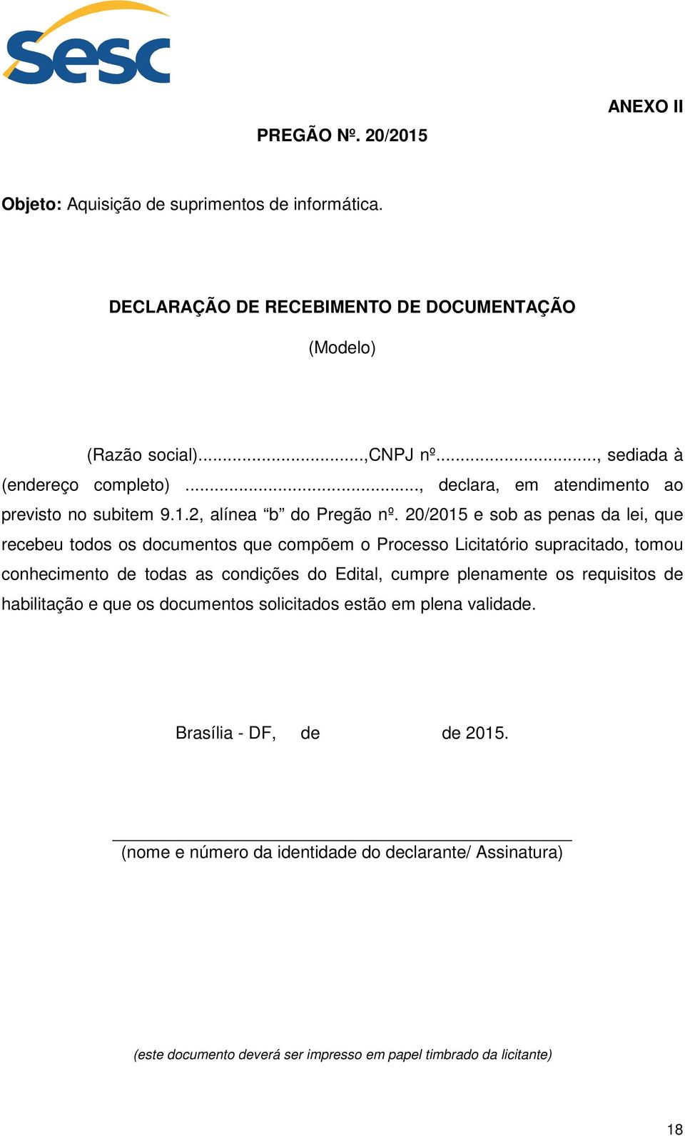 20/2015 e sob as penas da lei, que recebeu todos os documentos que compõem o Processo Licitatório supracitado, tomou conhecimento de todas as condições do Edital, cumpre