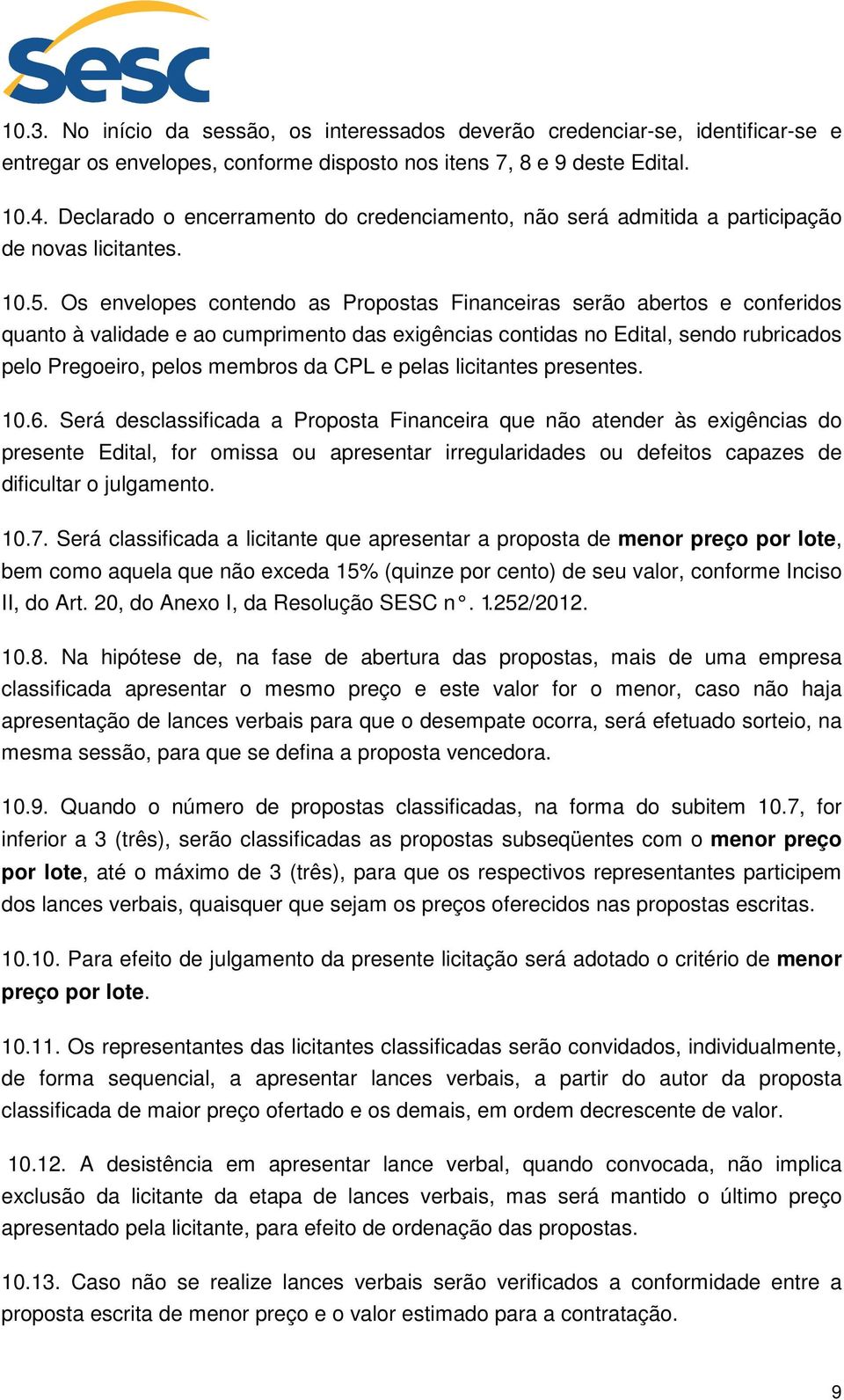 Os envelopes contendo as Propostas Financeiras serão abertos e conferidos quanto à validade e ao cumprimento das exigências contidas no Edital, sendo rubricados pelo Pregoeiro, pelos membros da CPL e