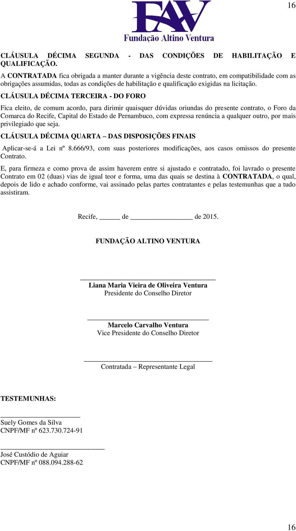 CLÁUSULA DÉCIMA TERCEIRA - DO FORO Fica eleito, de comum acordo, para dirimir quaisquer dúvidas oriundas do presente contrato, o Foro da Comarca do Recife, Capital do Estado de Pernambuco, com