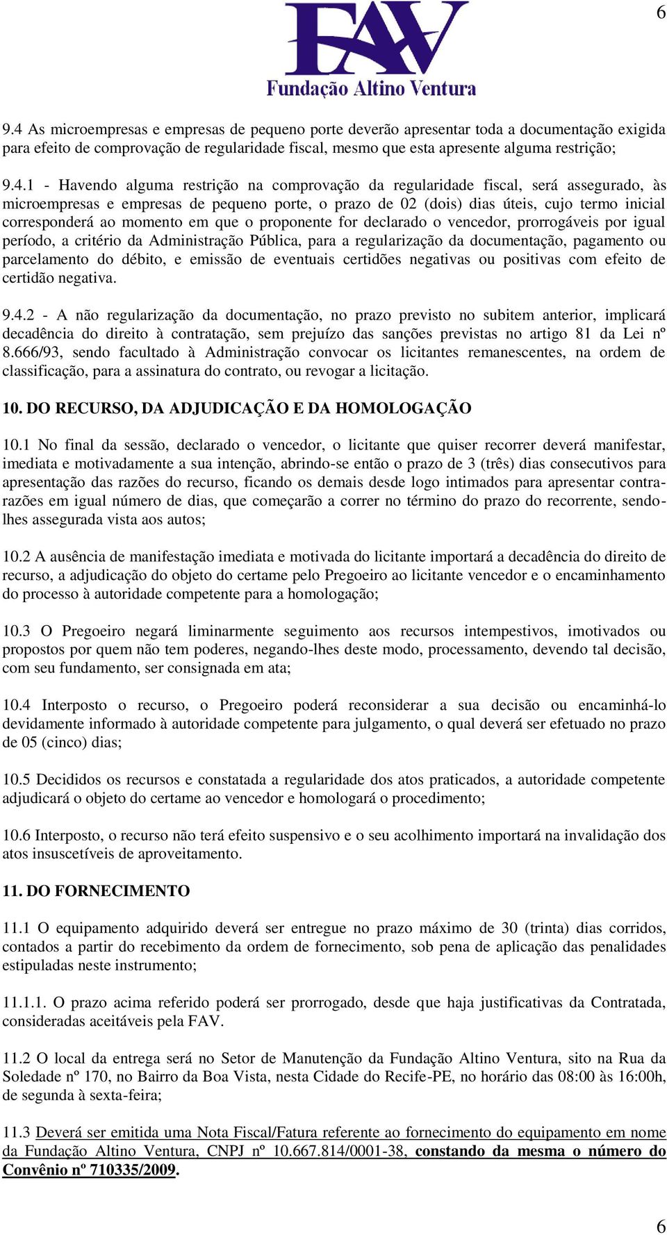 1 - Havendo alguma restrição na comprovação da regularidade fiscal, será assegurado, às microempresas e empresas de pequeno porte, o prazo de 02 (dois) dias úteis, cujo termo inicial corresponderá ao