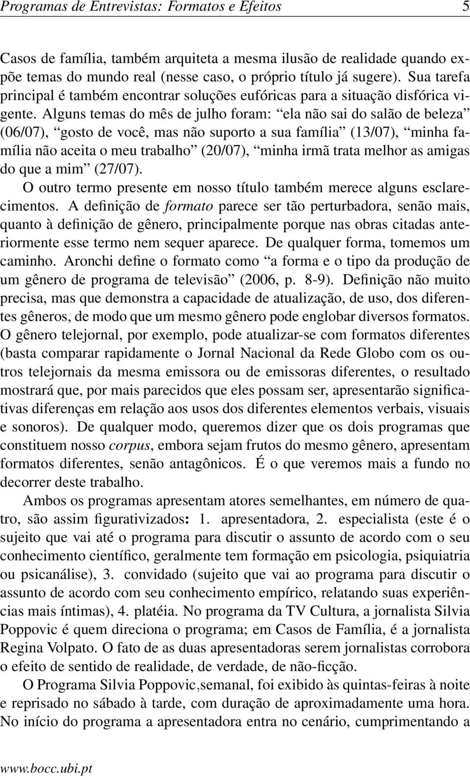 Alguns temas do mês de julho foram: ela não sai do salão de beleza (06/07), gosto de você, mas não suporto a sua família (13/07), minha família não aceita o meu trabalho (20/07), minha irmã trata