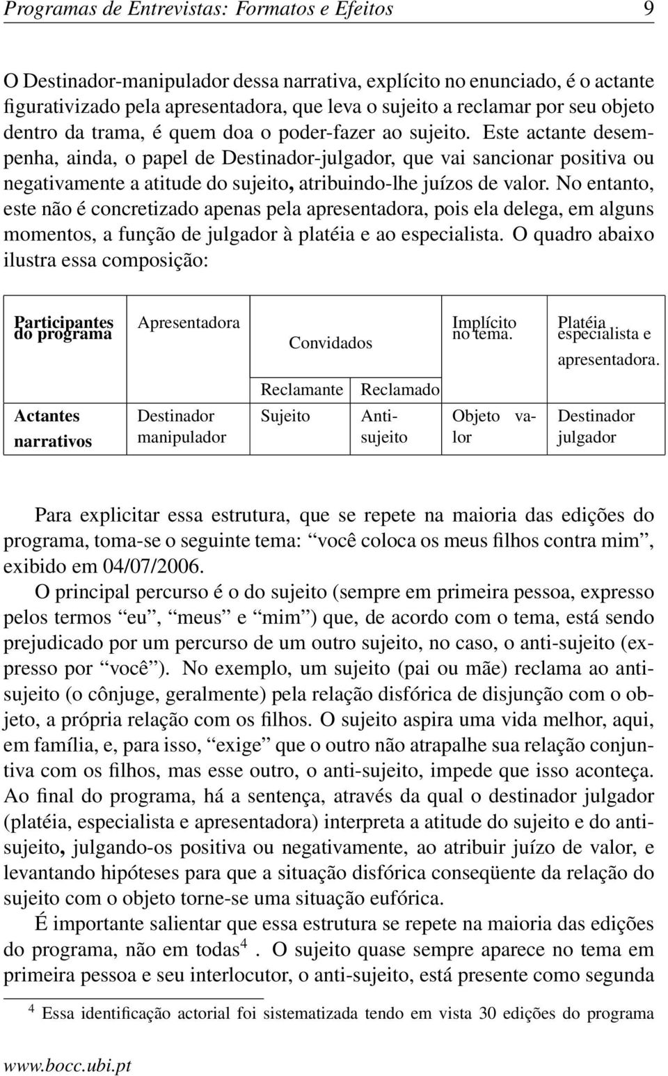 Este actante desempenha, ainda, o papel de Destinador-julgador, que vai sancionar positiva ou negativamente a atitude do sujeito, atribuindo-lhe juízos de valor.