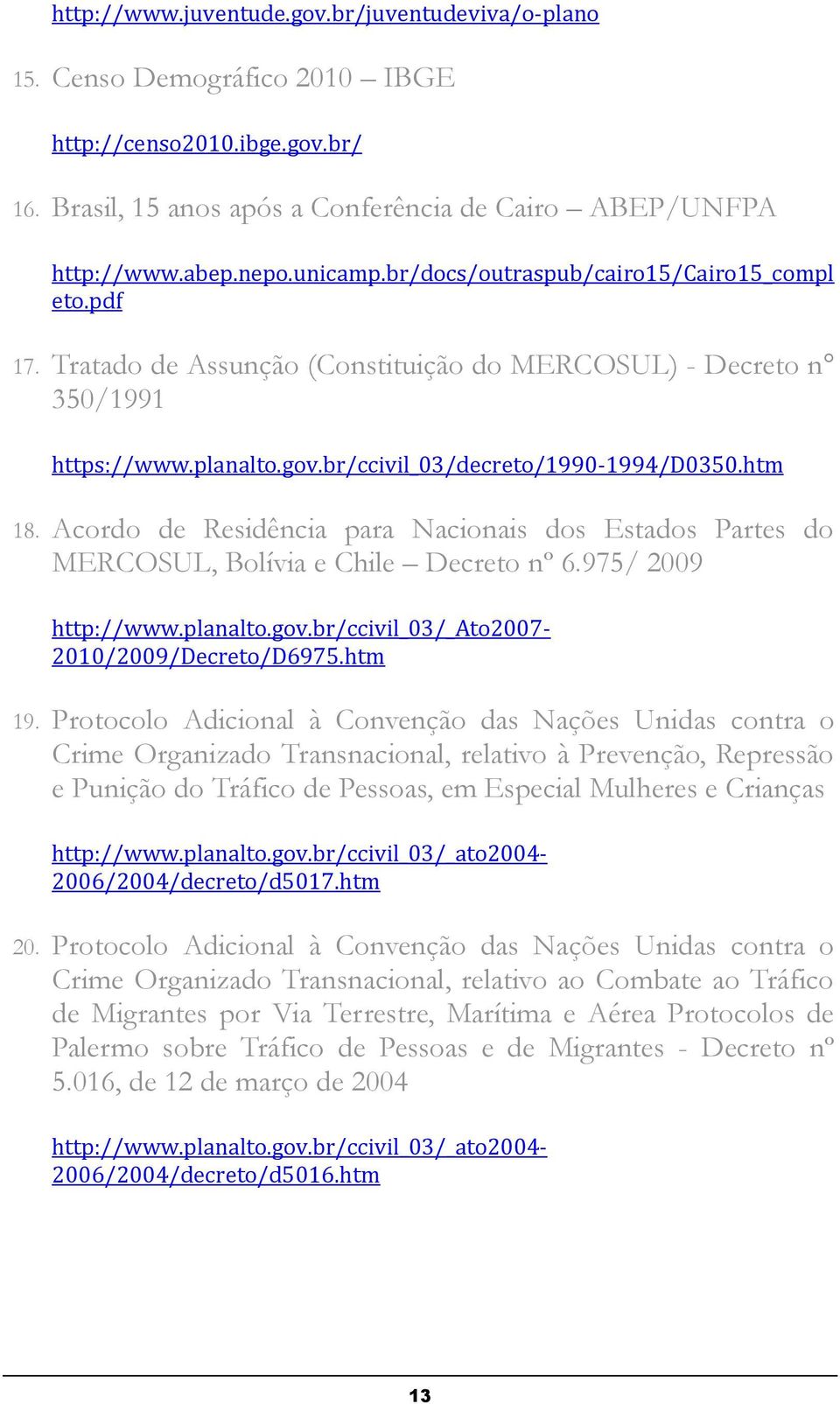 Acordo de Residência para Nacionais dos Estados Partes do MERCOSUL, Bolívia e Chile Decreto nº 6.975/ 2009 http://www.planalto.gov.br/ccivil_03/_ato2007-2010/2009/decreto/d6975.htm 19.