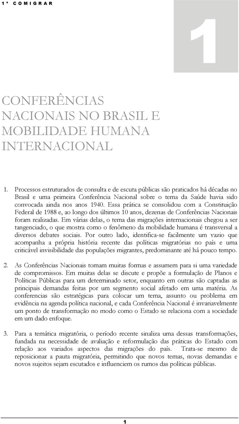 Essa prática se consolidou com a Constituição Federal de 1988 e, ao longo dos últimos 10 anos, dezenas de Conferências Nacionais foram realizadas.