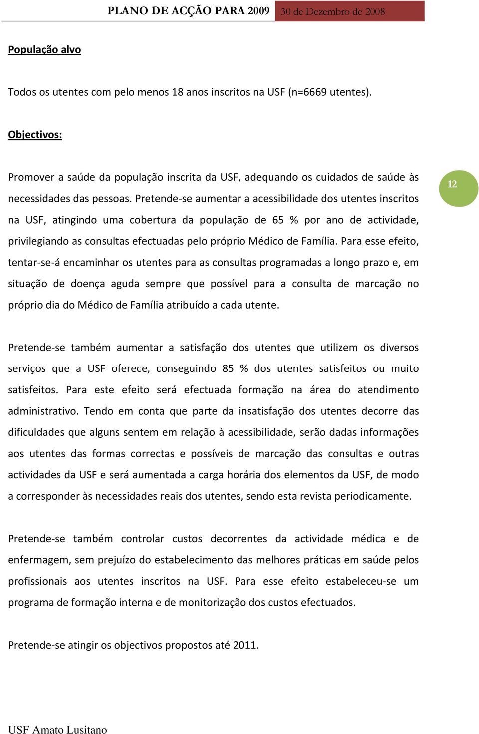 Pretende se aumentar a acessibilidade dos utentes inscritos na USF, atingindo uma cobertura da população de 65 % por ano de actividade, privilegiando as consultas efectuadas pelo próprio Médico de