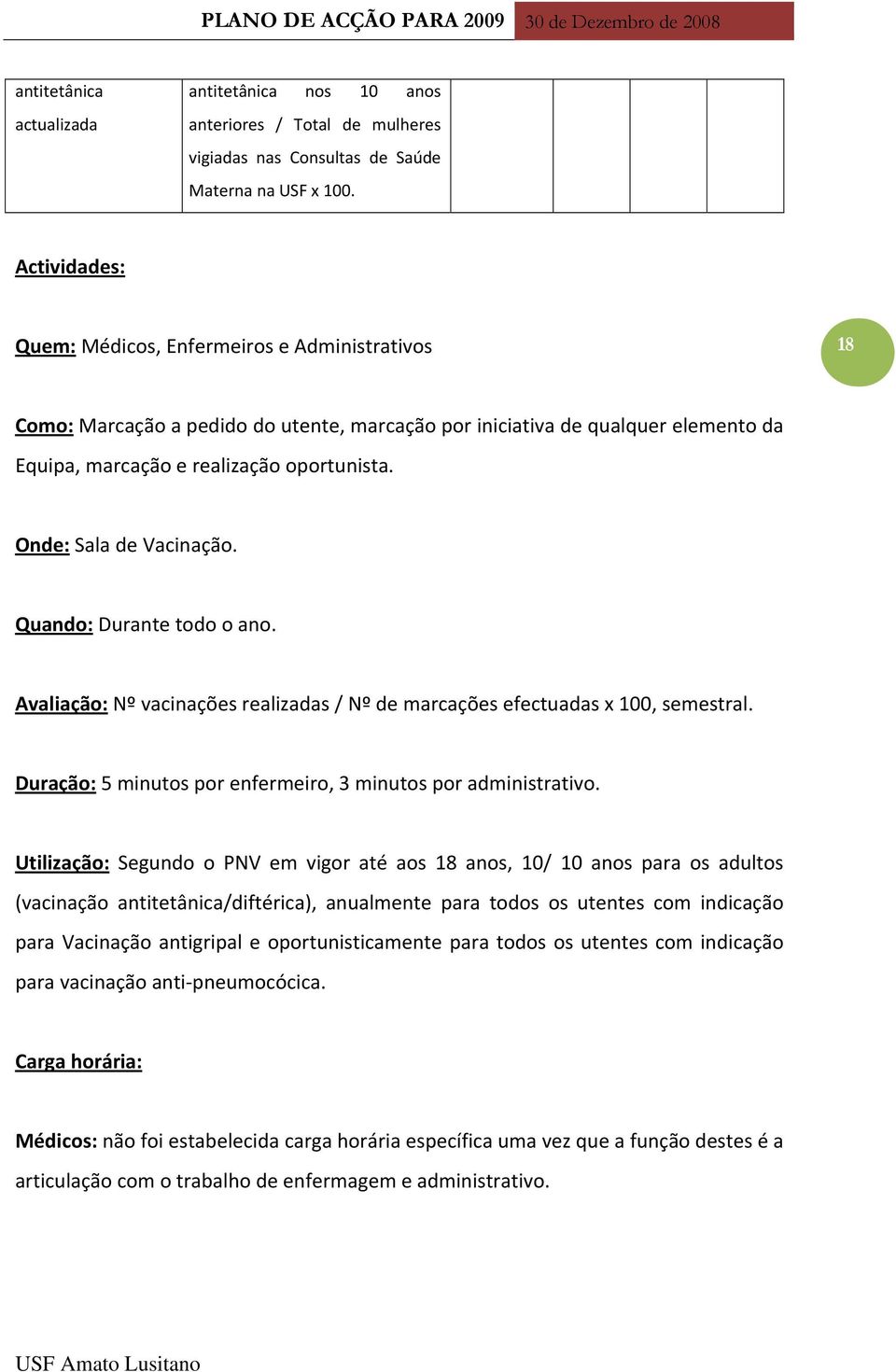 Onde: Sala de Vacinação. Quando: Durante todo o ano. Avaliação: Nº vacinações realizadas / Nº de marcações efectuadas x 100, semestral. Duração: 5 minutos por enfermeiro, 3 minutos por administrativo.