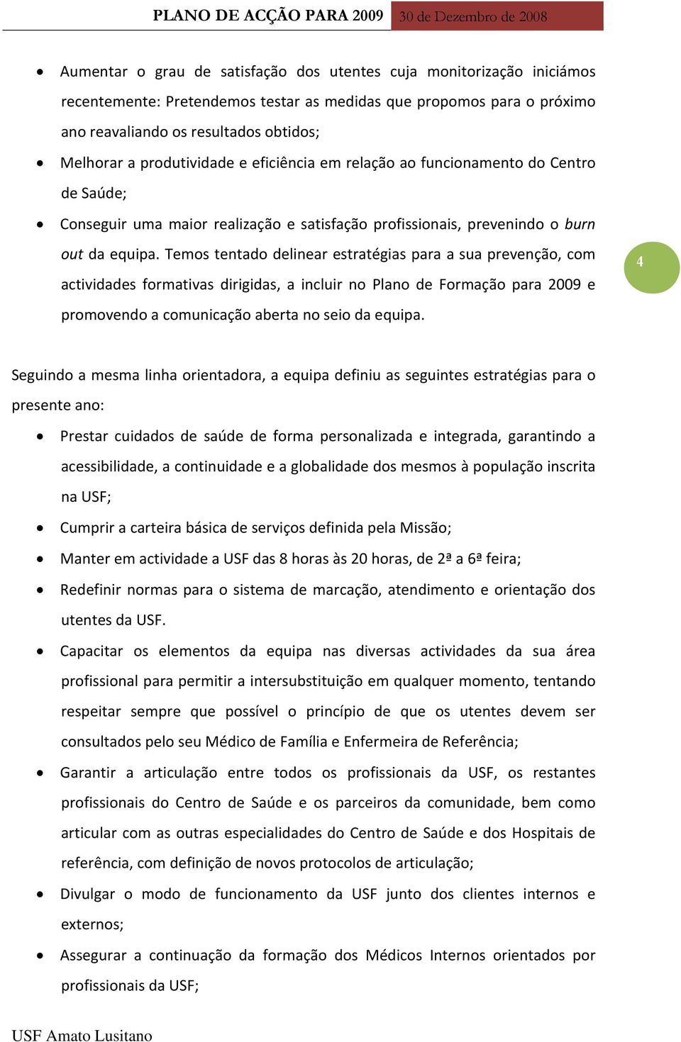 Temos tentado delinear estratégias para a sua prevenção, com actividades formativas dirigidas, a incluir no Plano de Formação para 2009 e promovendo a comunicação aberta no seio da equipa.