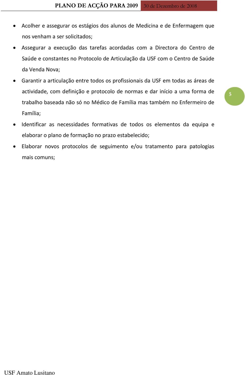 actividade, com definição e protocolo de normas e dar início a uma forma de trabalho baseada não só no Médico de Família mas também no Enfermeiro de Família; Identificar as