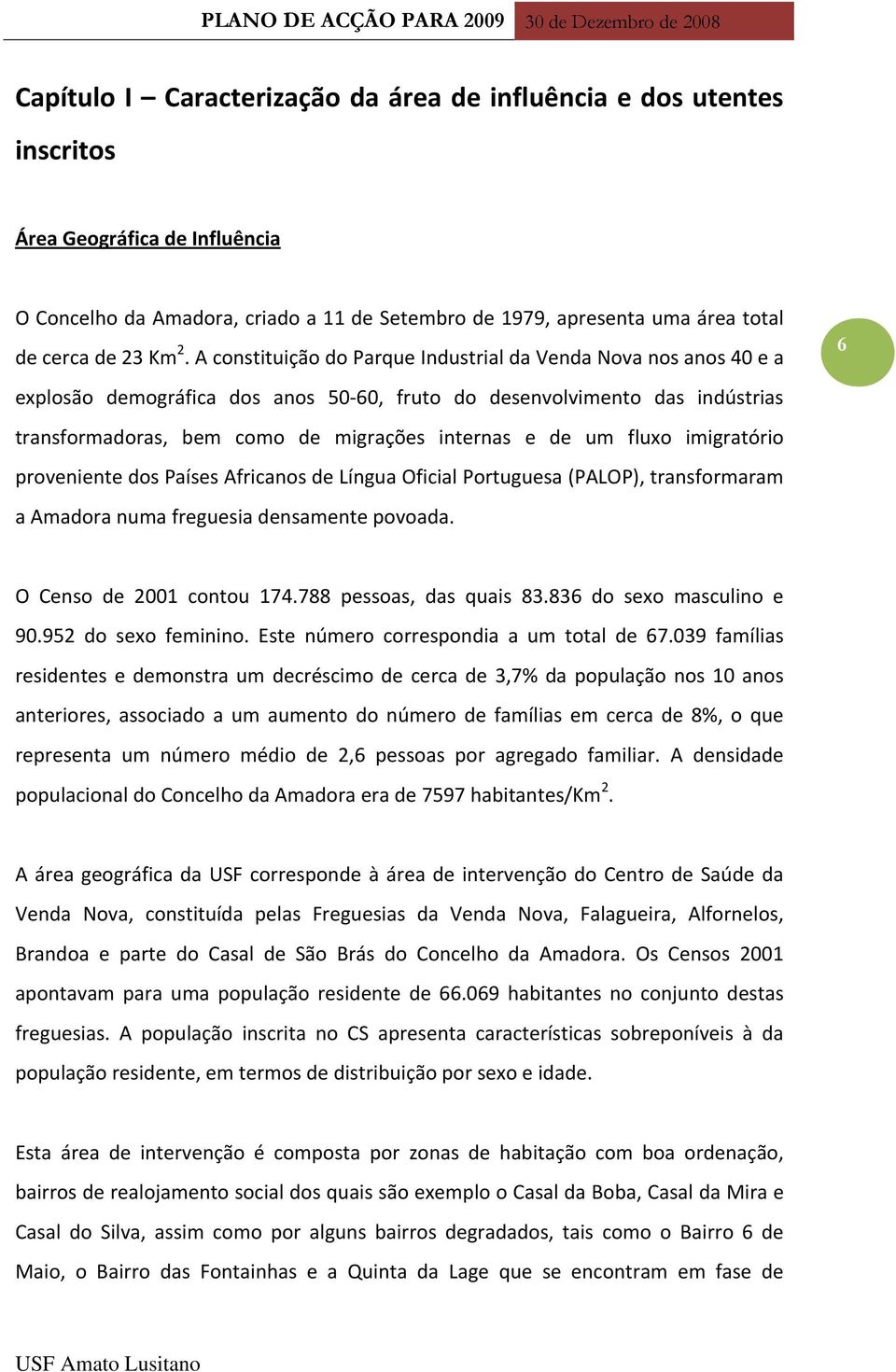 de um fluxo imigratório proveniente dos Países Africanos de Língua Oficial Portuguesa (PALOP), transformaram a Amadora numa freguesia densamente povoada. 6 O Censo de 2001 contou 174.