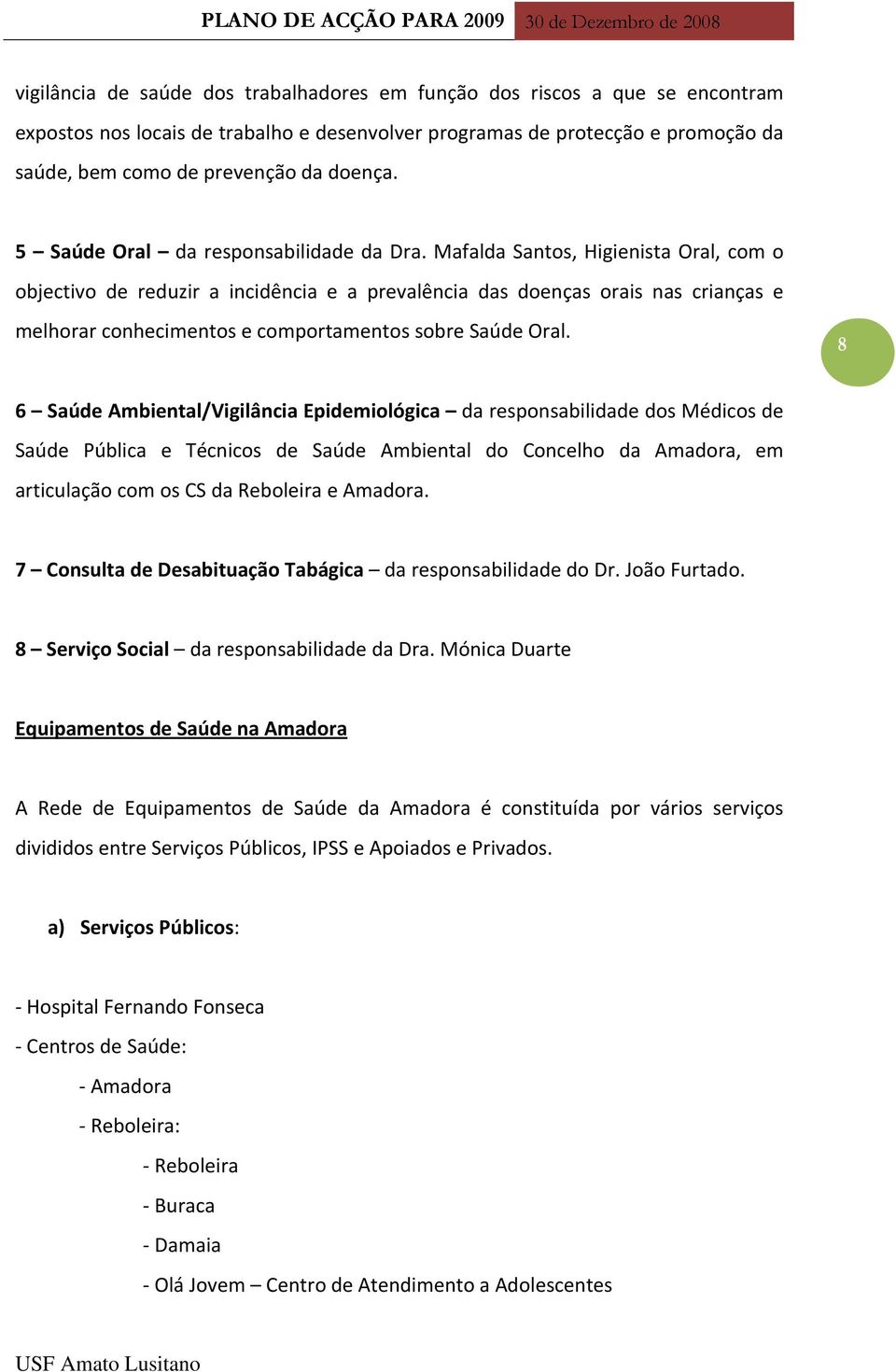 Mafalda Santos, Higienista Oral, com o objectivo de reduzir a incidência e a prevalência das doenças orais nas crianças e melhorar conhecimentos e comportamentos sobre Saúde Oral.