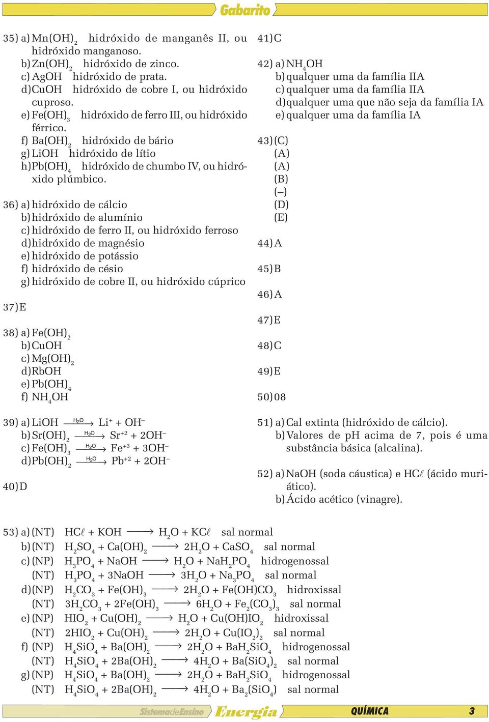 6) a) hidróxido de cálcio b) hidróxido de alumínio c) hidróxido de ferro II, ou hidróxido ferroso d) hidróxido de magnésio e) hidróxido de potássio f) hidróxido de césio g) hidróxido de cobre II, ou