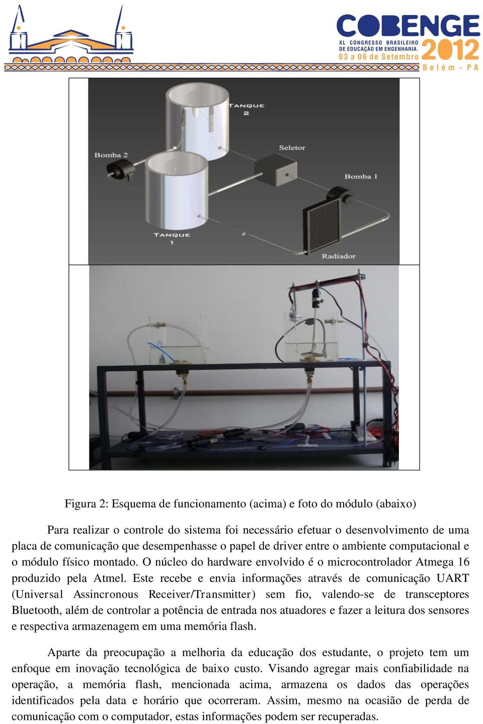 Este recebe e envia informações através de comunicação UART (Universal Assincronous Receiver/Transmitter) sem fio, valendo-se de transceptores Bluetooth, além de controlar a potência de entrada nos