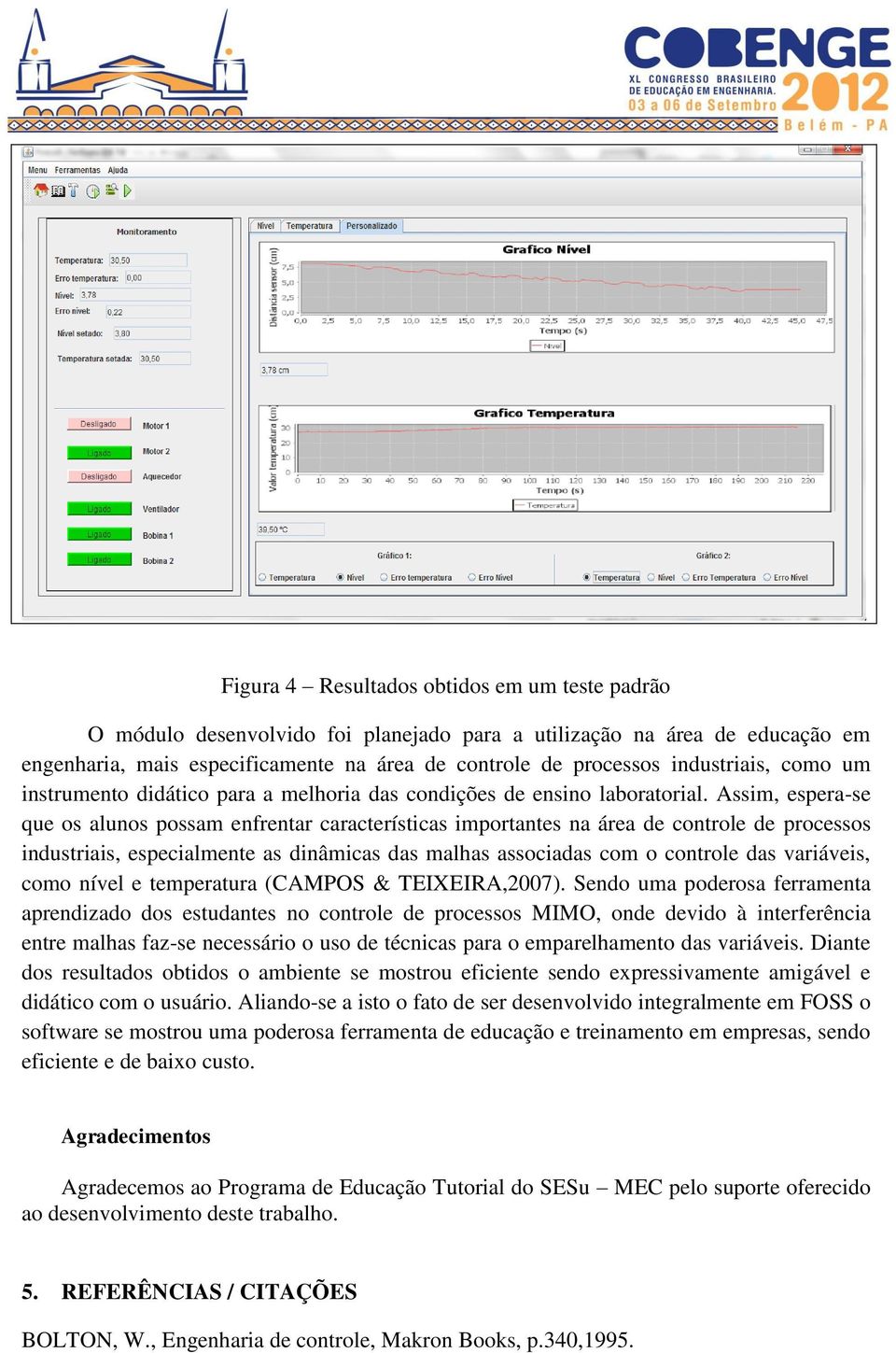 Assim, espera-se que os alunos possam enfrentar características importantes na área de controle de processos industriais, especialmente as dinâmicas das malhas associadas com o controle das