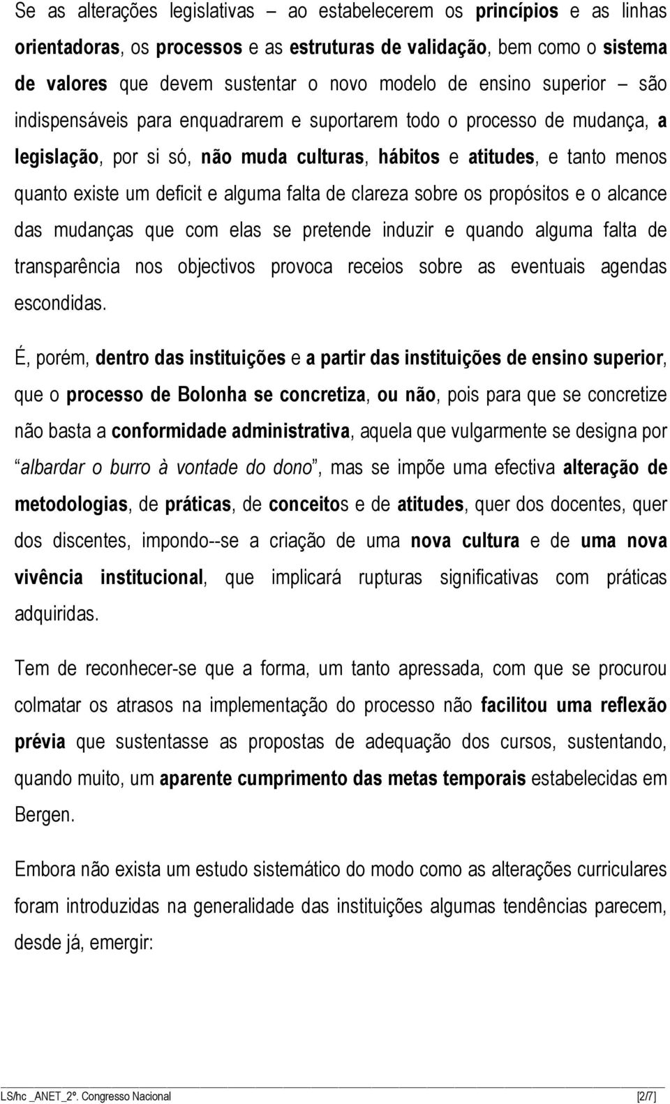 alguma falta de clareza sobre os propósitos e o alcance das mudanças que com elas se pretende induzir e quando alguma falta de transparência nos objectivos provoca receios sobre as eventuais agendas