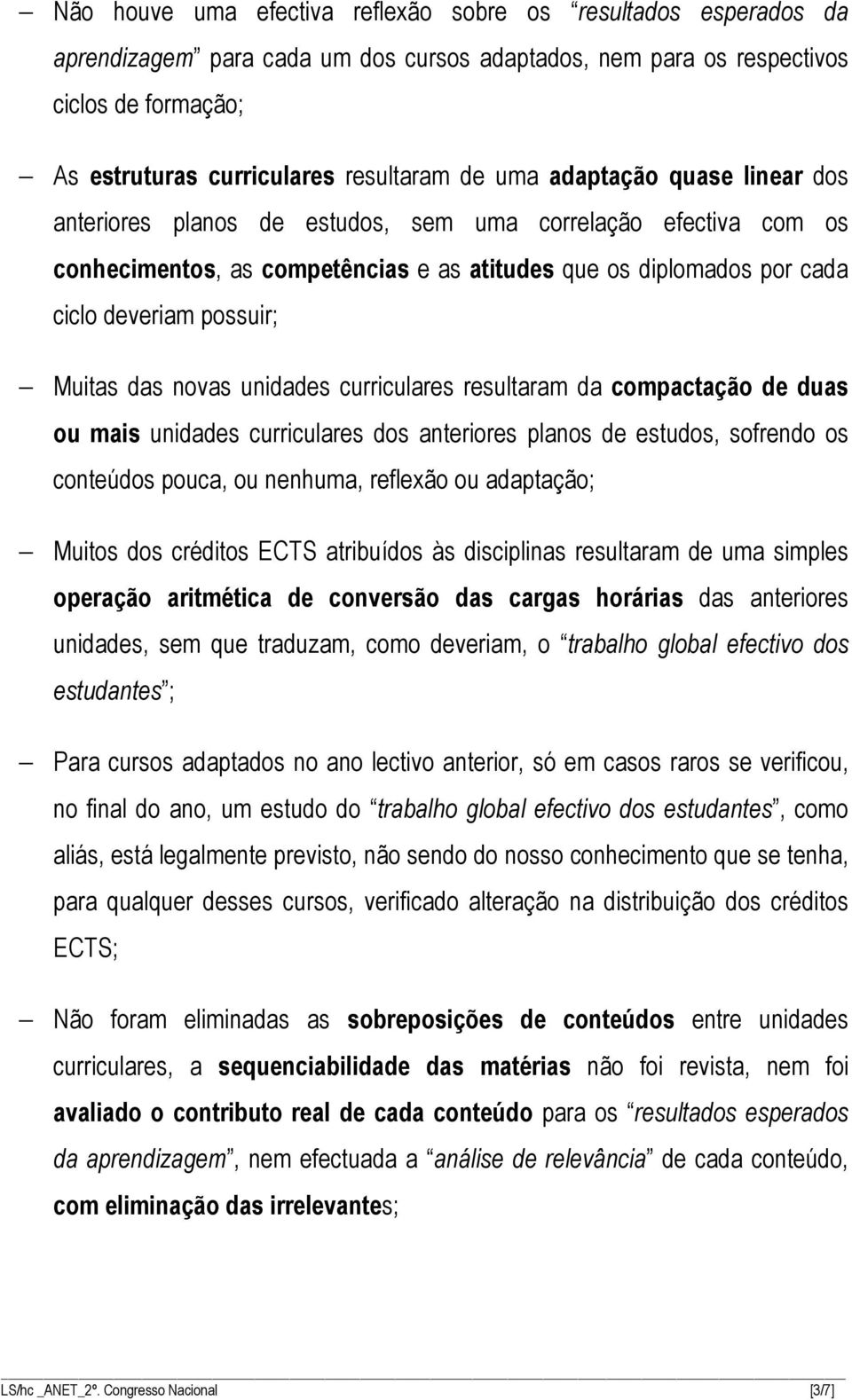 das novas unidades curriculares resultaram da compactação de duas ou mais unidades curriculares dos anteriores planos de estudos, sofrendo os conteúdos pouca, ou nenhuma, reflexão ou adaptação;