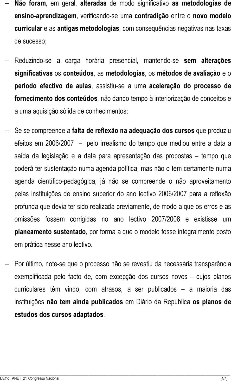 aulas, assistiu-se a uma aceleração do processo de fornecimento dos conteúdos, não dando tempo à interiorização de conceitos e a uma aquisição sólida de conhecimentos; Se se compreende a falta de