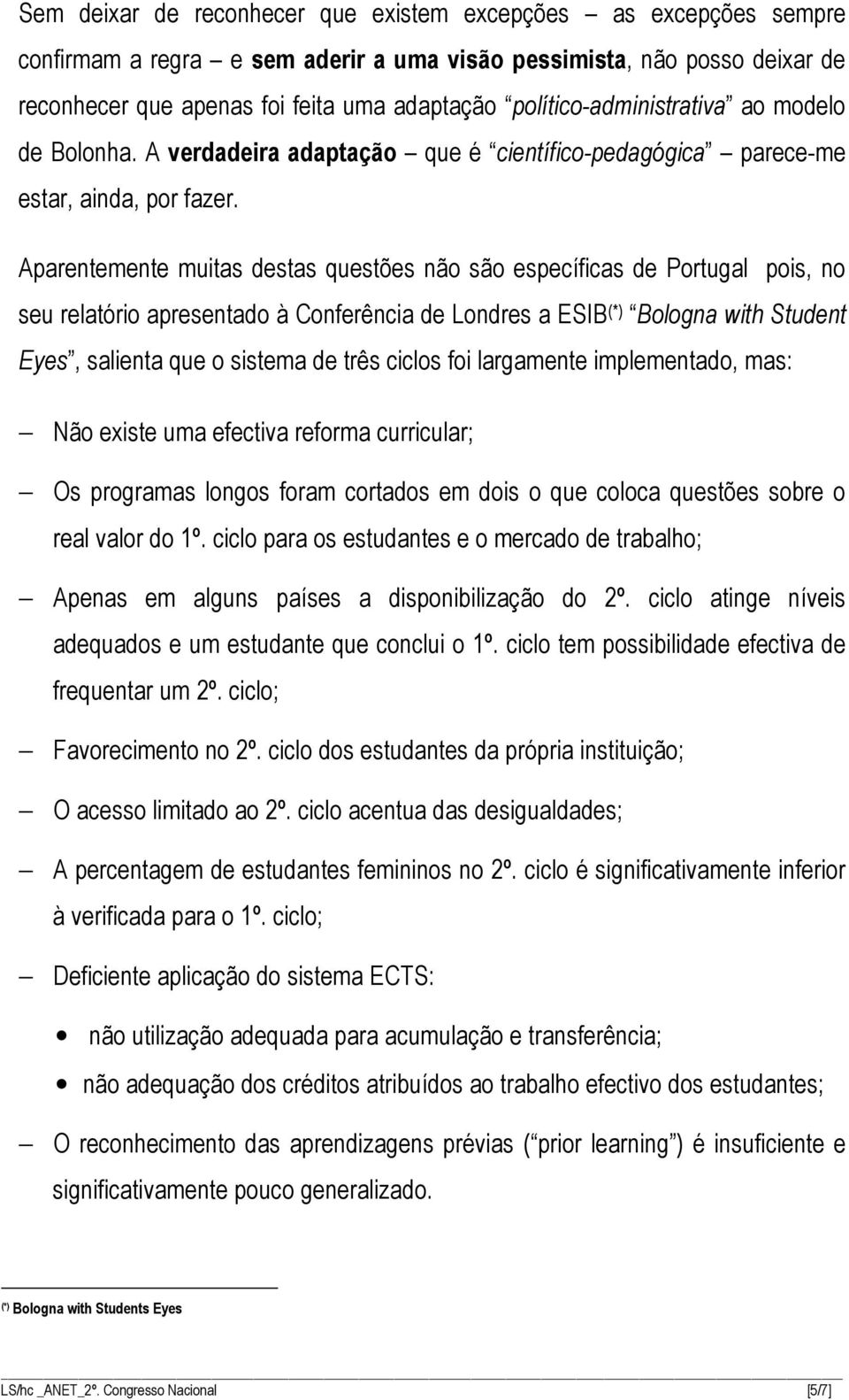 Aparentemente muitas destas questões não são específicas de Portugal pois, no seu relatório apresentado à Conferência de Londres a ESIB (*) Bologna with Student Eyes, salienta que o sistema de três