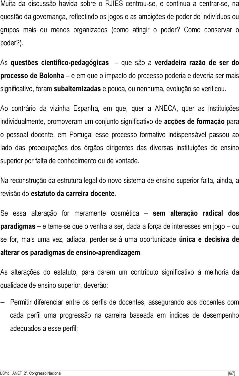 As questões científico-pedagógicas que são a verdadeira razão de ser do processo de Bolonha e em que o impacto do processo poderia e deveria ser mais significativo, foram subalternizadas e pouca, ou