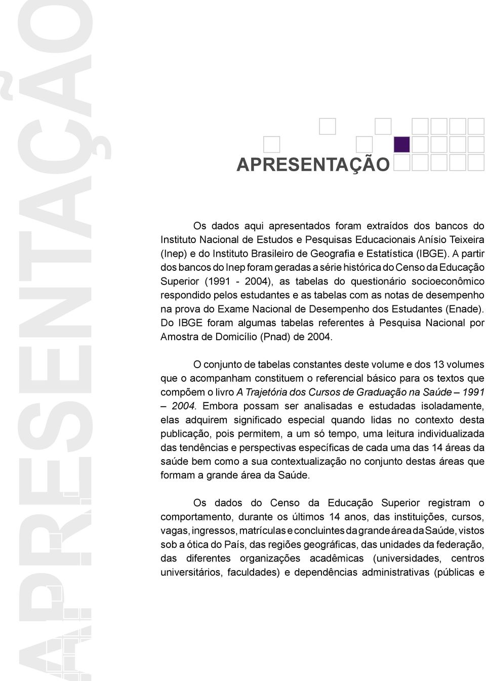 A partir dos bancos do Inep foram geradas a série histórica do Censo da Educação Superior (1991-2004), as tabelas do questionário socioeconômico respondido pelos estudantes e as tabelas com as notas