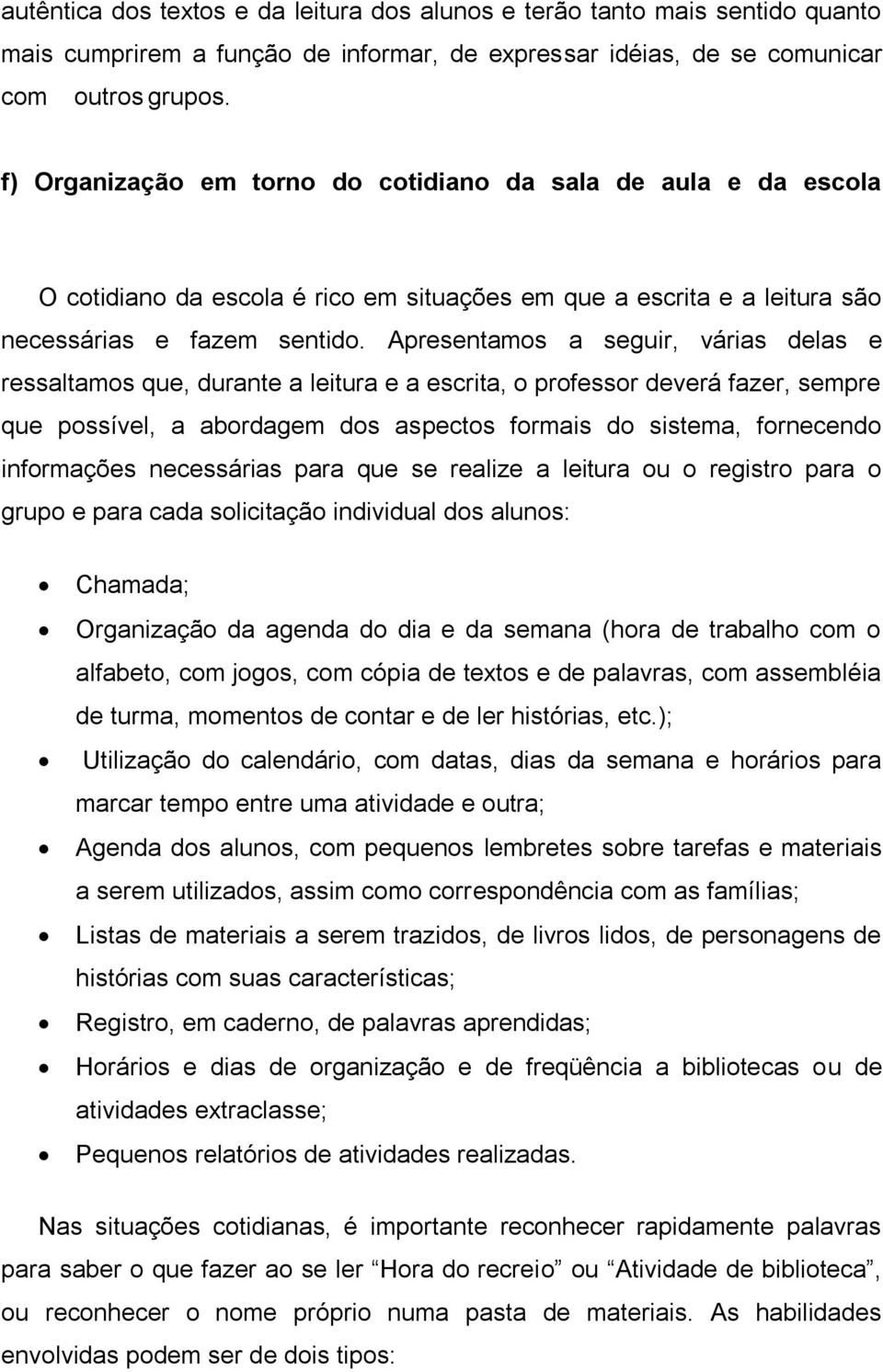 Apresentamos a seguir, várias delas e ressaltamos que, durante a leitura e a escrita, o professor deverá fazer, sempre que possível, a abordagem dos aspectos formais do sistema, fornecendo