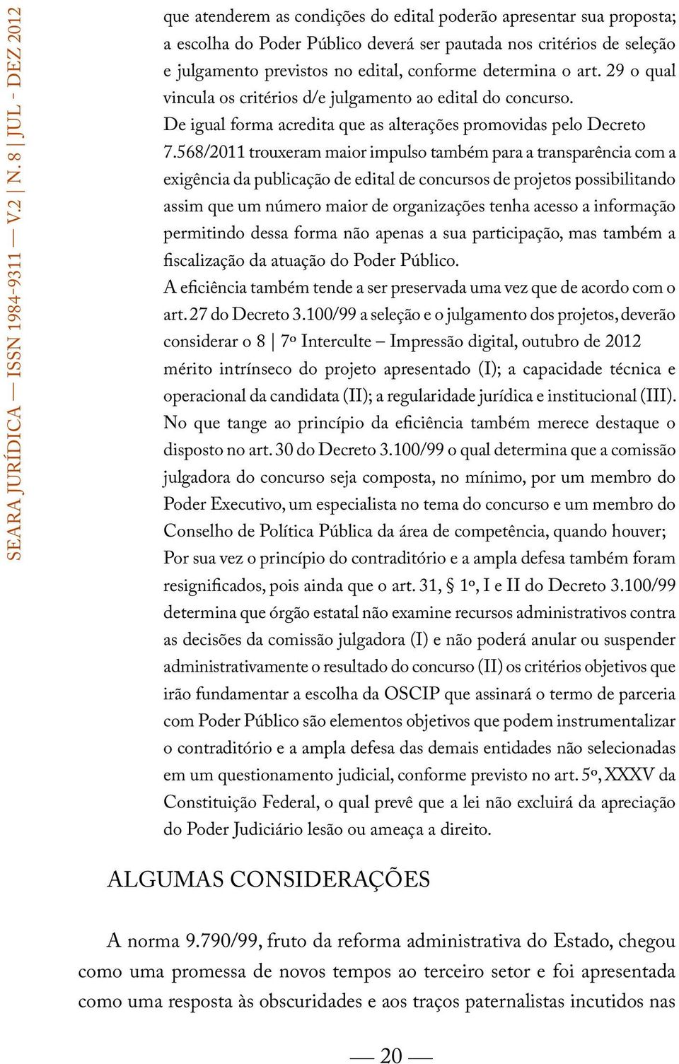 conforme determina o art. 29 o qual vincula os critérios d/e julgamento ao edital do concurso. De igual forma acredita que as alterações promovidas pelo Decreto 7.