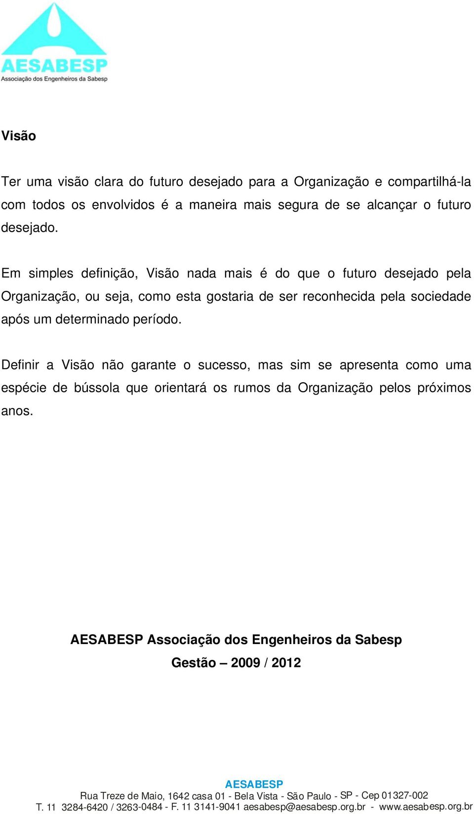 Em simples definição, Visão nada mais é do que o futuro desejado pela Organização, ou seja, como esta gostaria de ser reconhecida pela