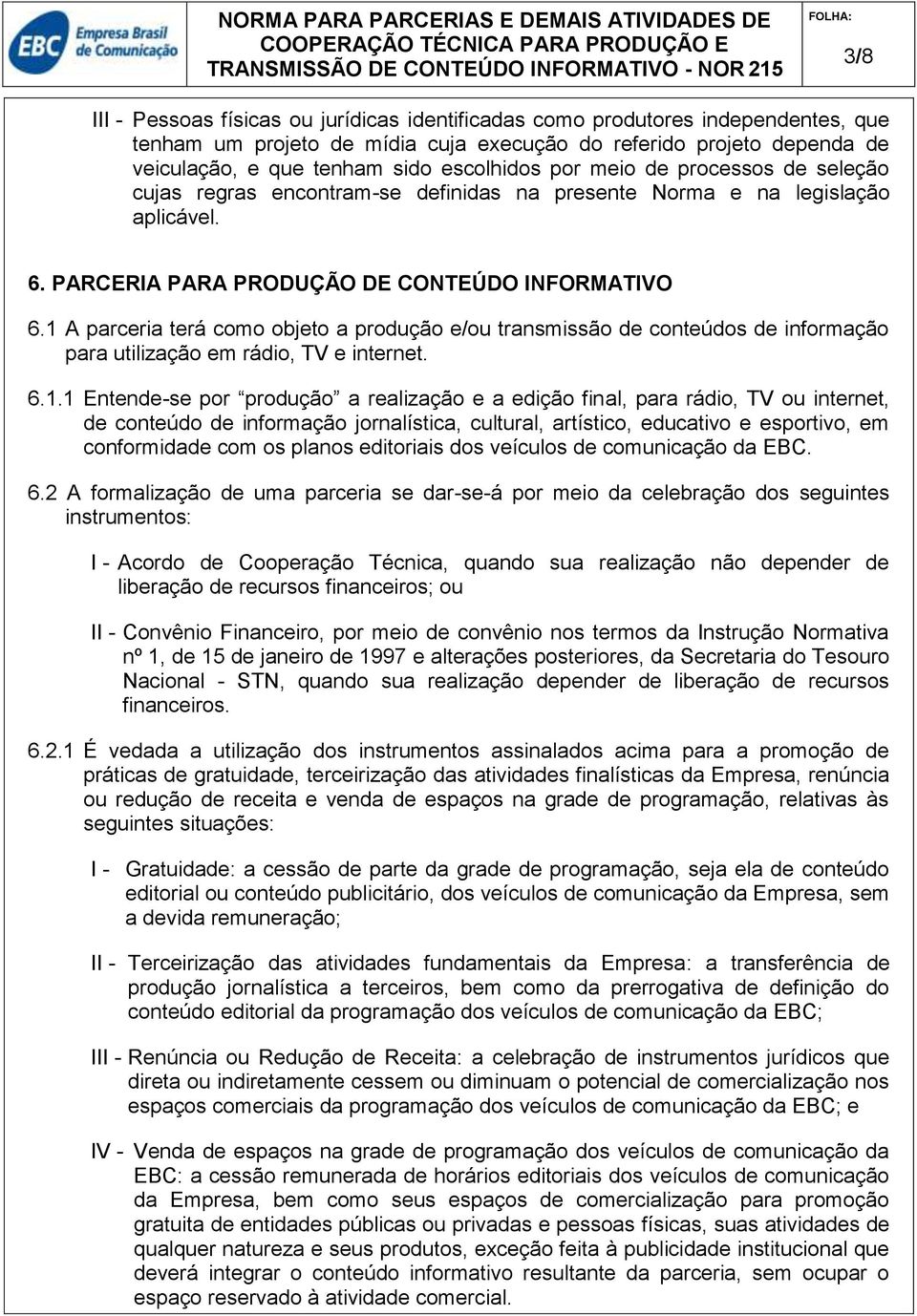 1 A parceria terá como objeto a produção e/ou transmissão de conteúdos de informação para utilização em rádio, TV e internet. 6.1.1 Entende-se por produção a realização e a edição final, para rádio,