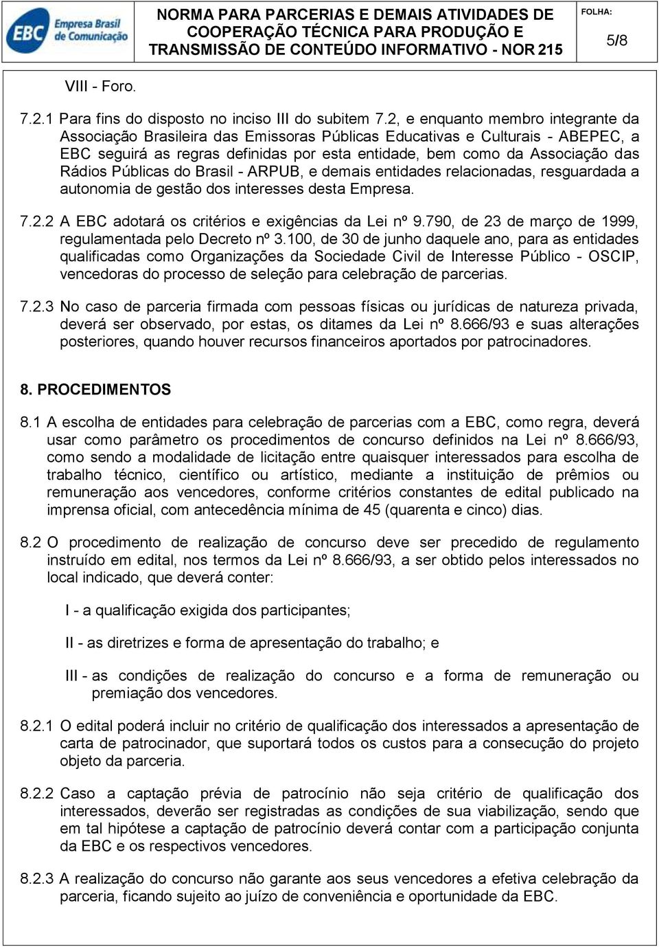Públicas do Brasil - ARPUB, e demais entidades relacionadas, resguardada a autonomia de gestão dos interesses desta Empresa. 7.2.2 A EBC adotará os critérios e exigências da Lei nº 9.
