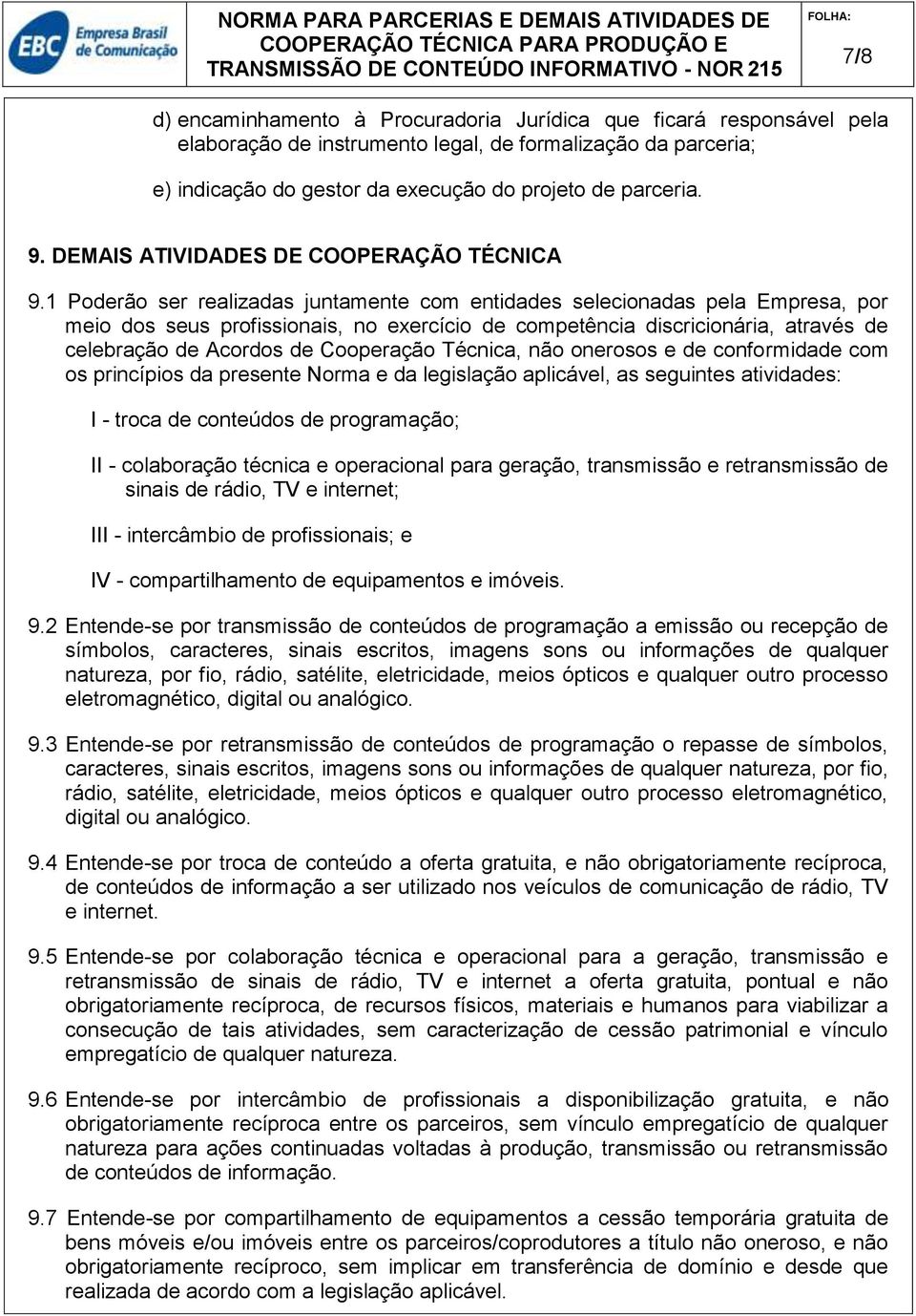 1 Poderão ser realizadas juntamente com entidades selecionadas pela Empresa, por meio dos seus profissionais, no exercício de competência discricionária, através de celebração de Acordos de