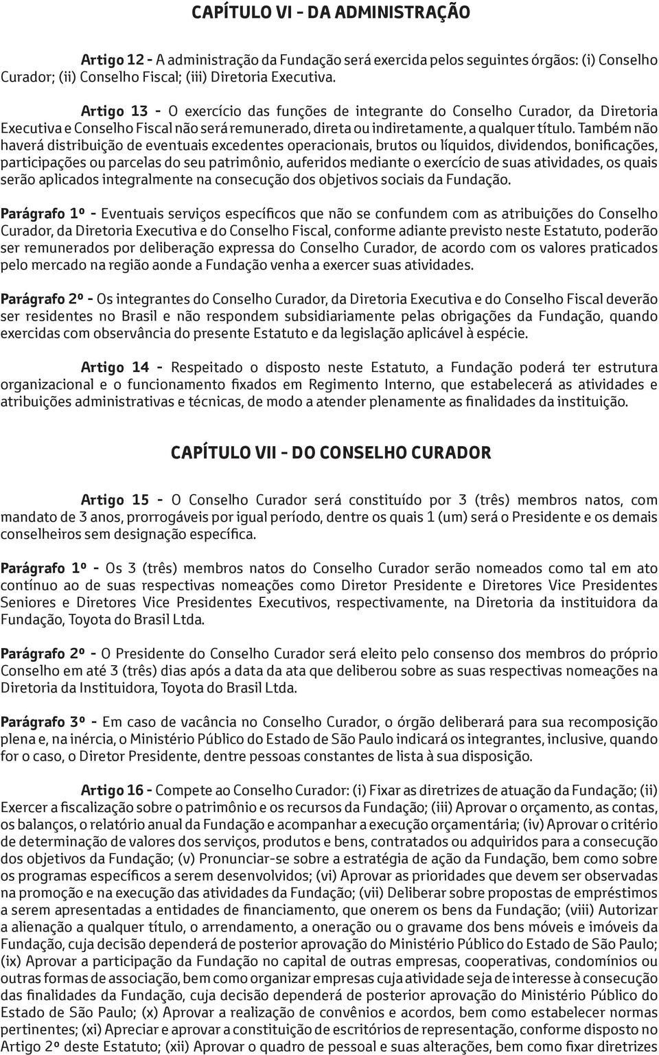 Também não haverá distribuição de eventuais excedentes operacionais, brutos ou líquidos, dividendos, bonificações, participações ou parcelas do seu patrimônio, auferidos mediante o exercício de suas