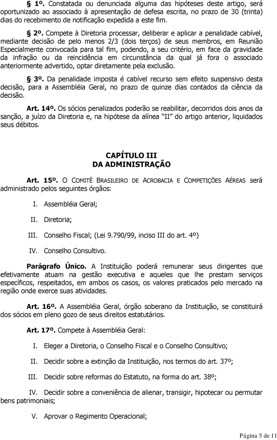 Compete à Diretoria processar, deliberar e aplicar a penalidade cabível, mediante decisão de pelo menos 2/3 (dois terços) de seus membros, em Reunião Especialmente convocada para tal fim, podendo, a