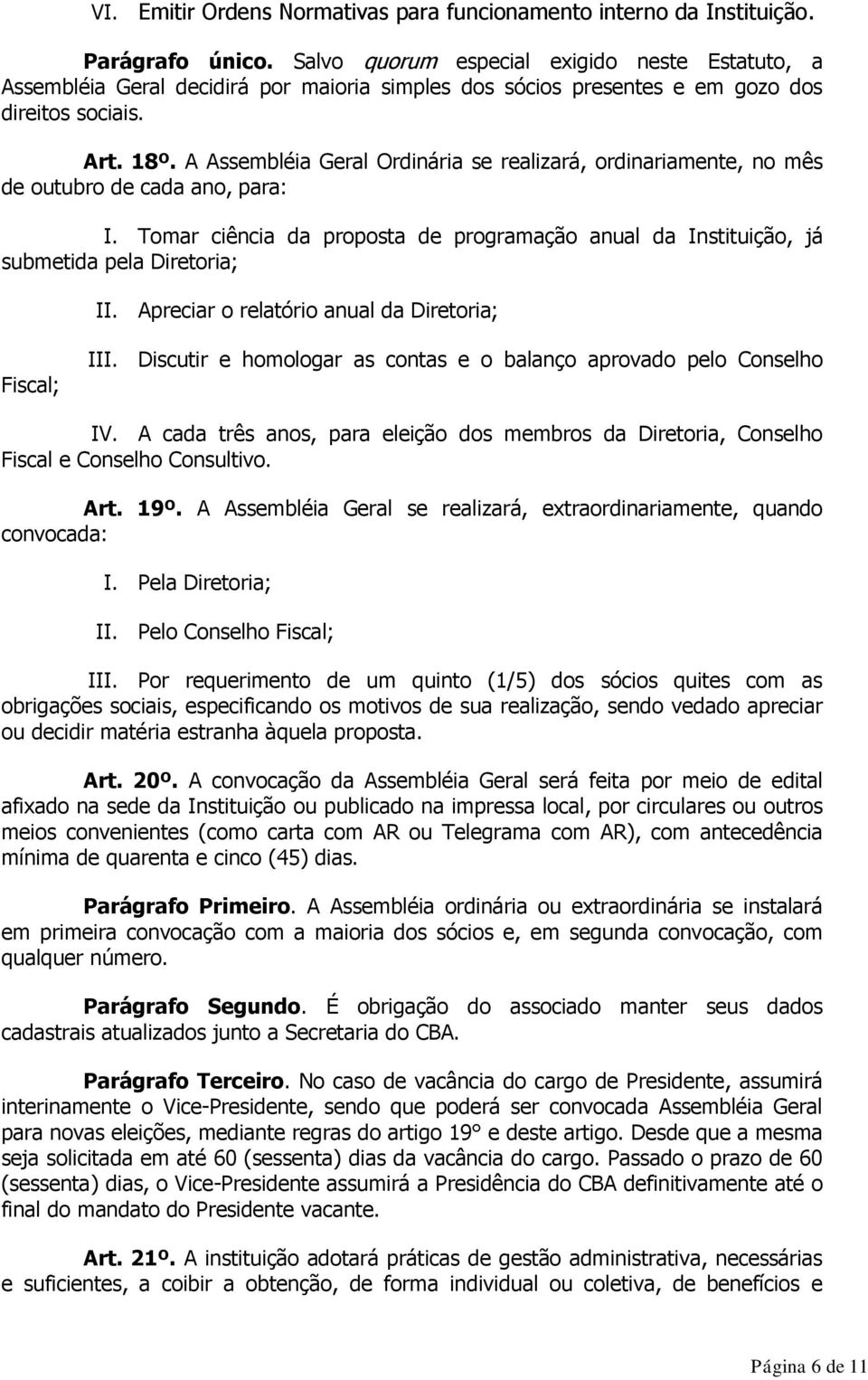 A Assembléia Geral Ordinária se realizará, ordinariamente, no mês de outubro de cada ano, para: I. Tomar ciência da proposta de programação anual da Instituição, já submetida pela Diretoria; II.