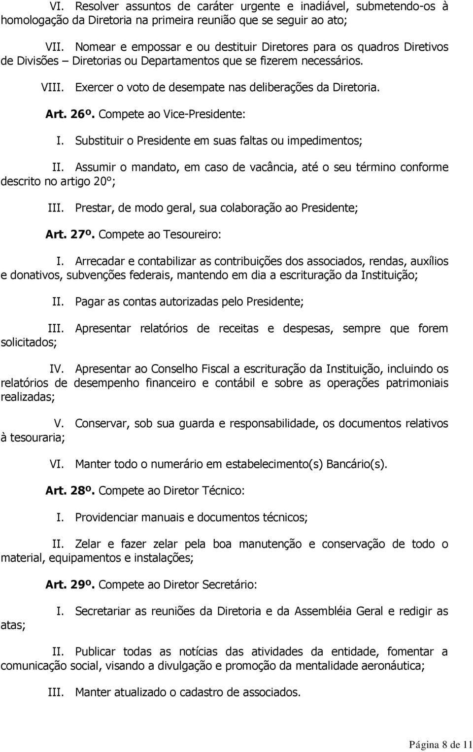 Exercer o voto de desempate nas deliberações da Diretoria. Art. 26º. Compete ao Vice-Presidente: I. Substituir o Presidente em suas faltas ou impedimentos; II.