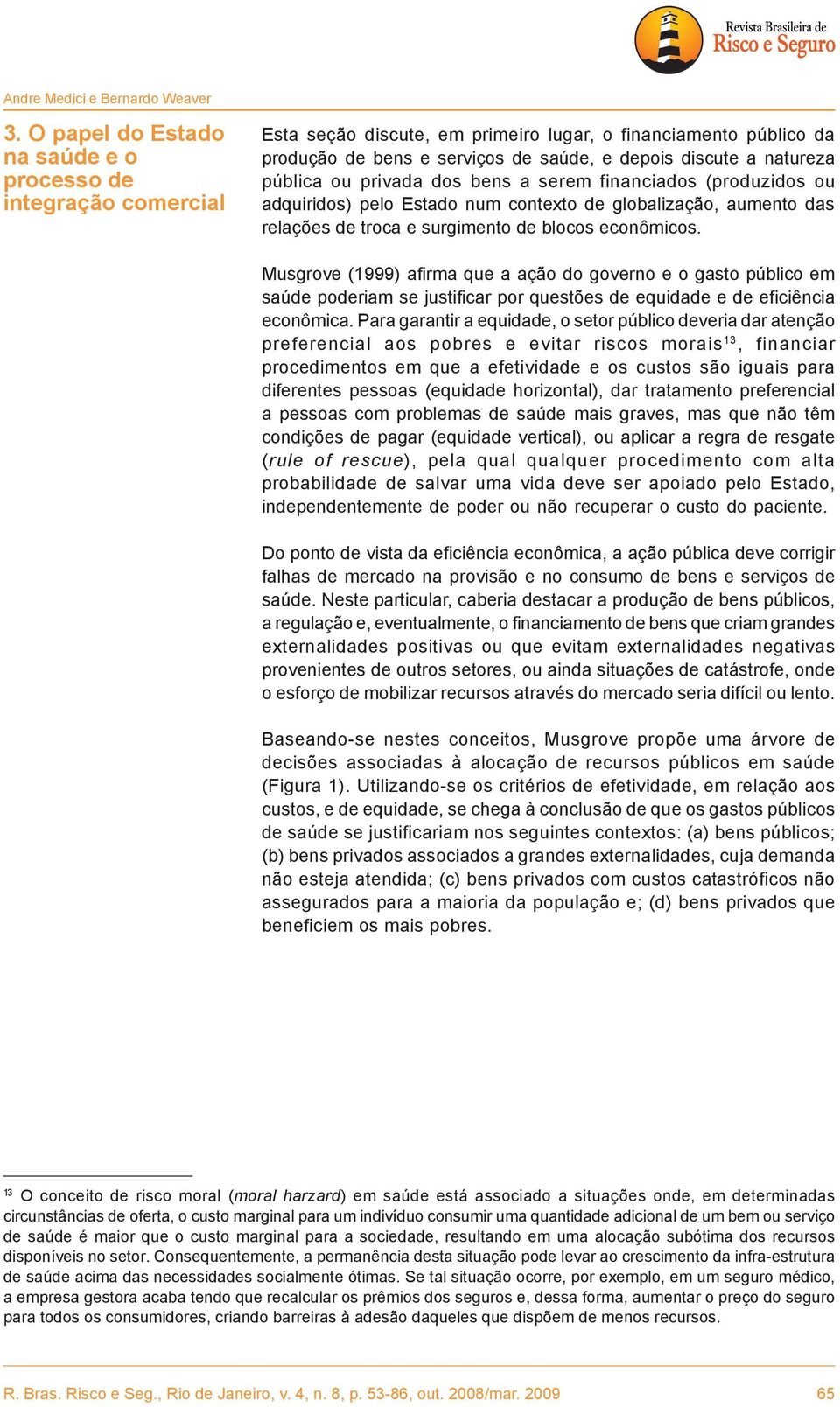 bens a serem financiados (produzidos ou integração comercial adquiridos) pelo Estado num contexto de globalização, aumento das relações de troca e surgimento de blocos econômicos.