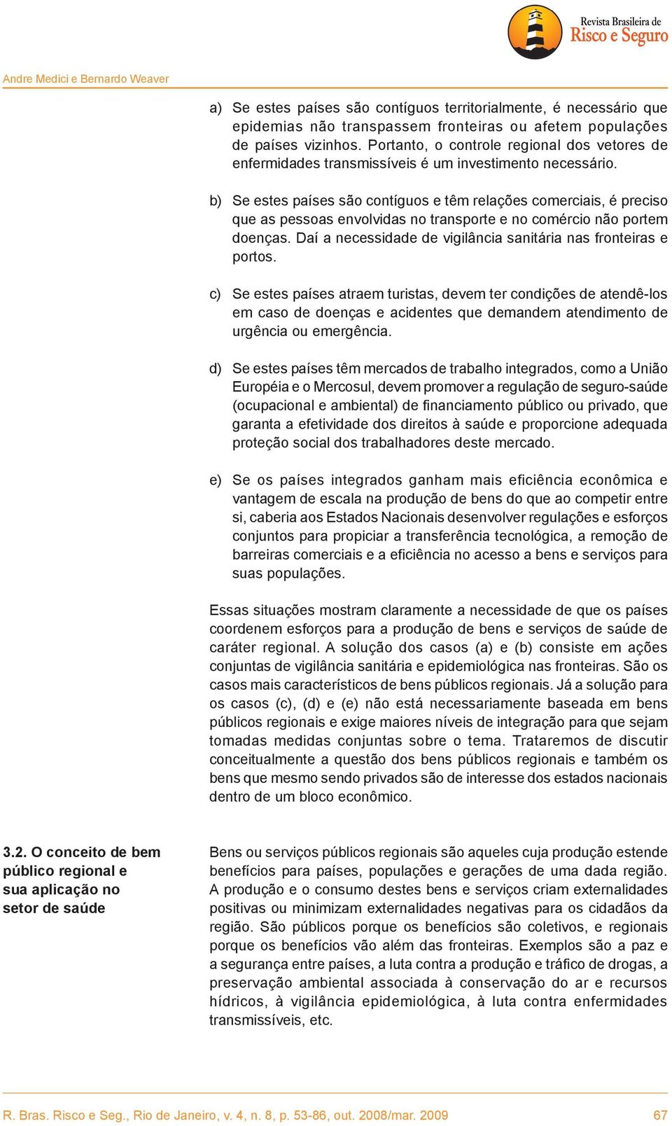 b) Se estes países são contíguos e têm relações comerciais, é preciso que as pessoas envolvidas no transporte e no comércio não portem doenças.