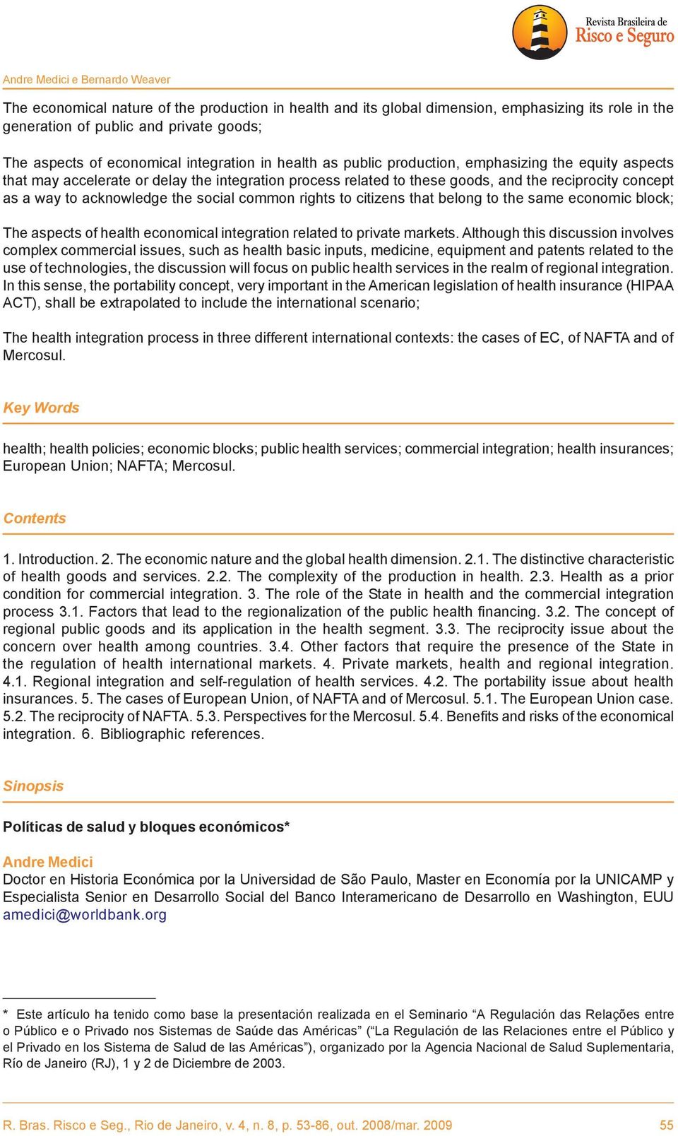 to acknowledge the social common rights to citizens that belong to the same economic block; The aspects of health economical integration related to private markets.