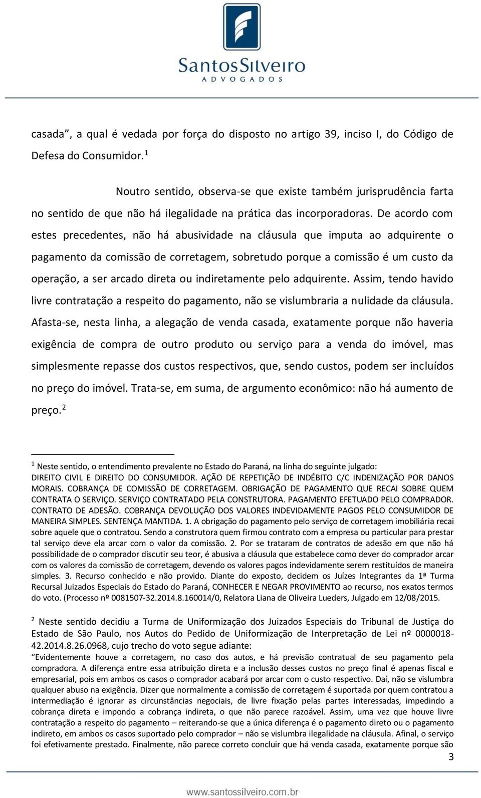 De acordo com estes precedentes, não há abusividade na cláusula que imputa ao adquirente o pagamento da comissão de corretagem, sobretudo porque a comissão é um custo da operação, a ser arcado direta