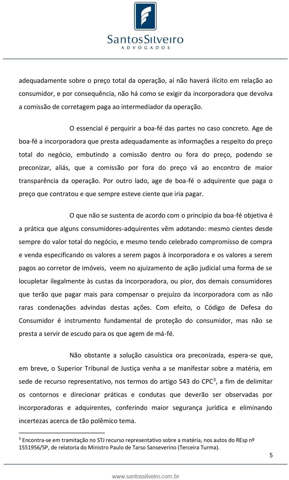 Age de boa-fé a incorporadora que presta adequadamente as informações a respeito do preço total do negócio, embutindo a comissão dentro ou fora do preço, podendo se preconizar, aliás, que a comissão