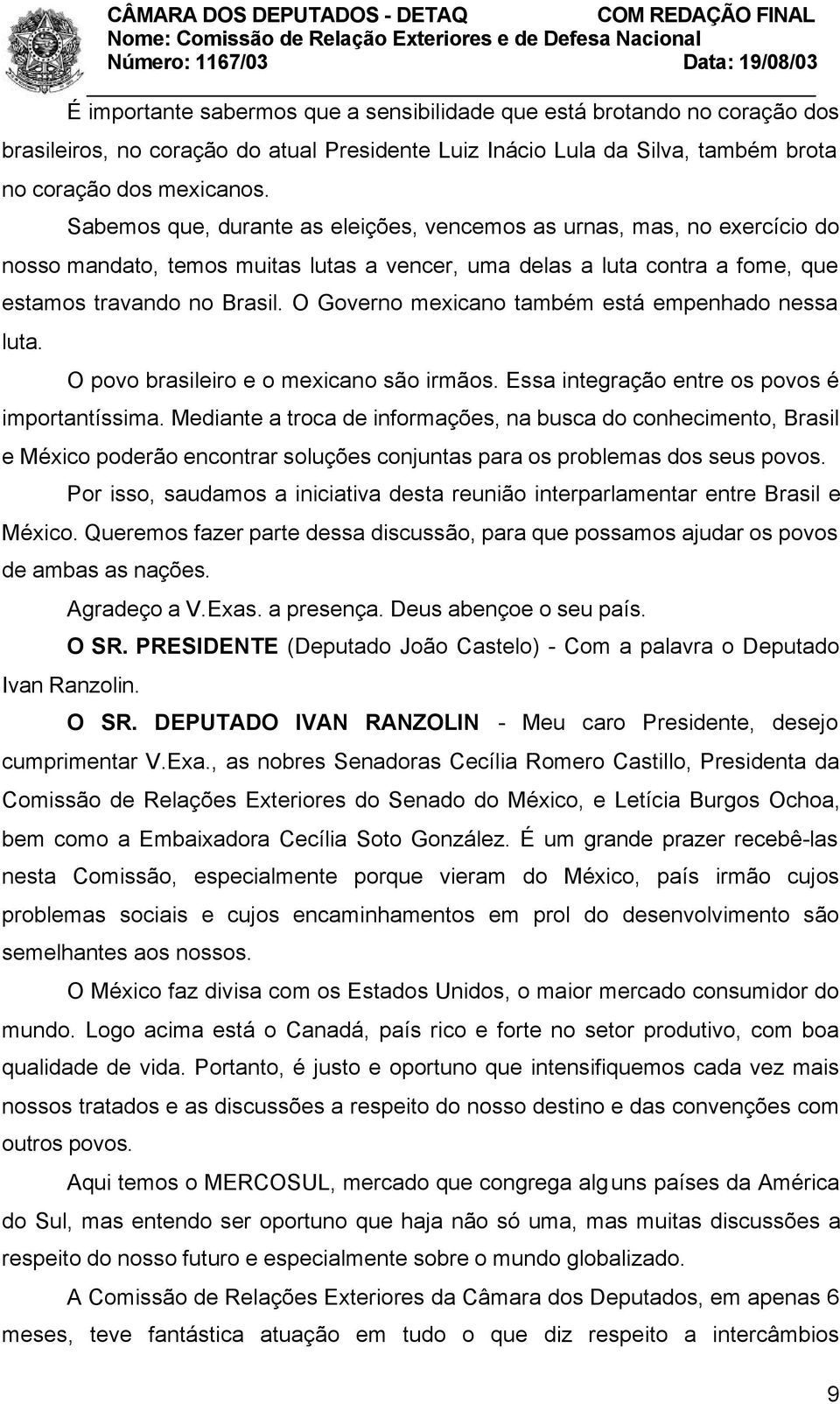 O Governo mexicano também está empenhado nessa luta. O povo brasileiro e o mexicano são irmãos. Essa integração entre os povos é importantíssima.