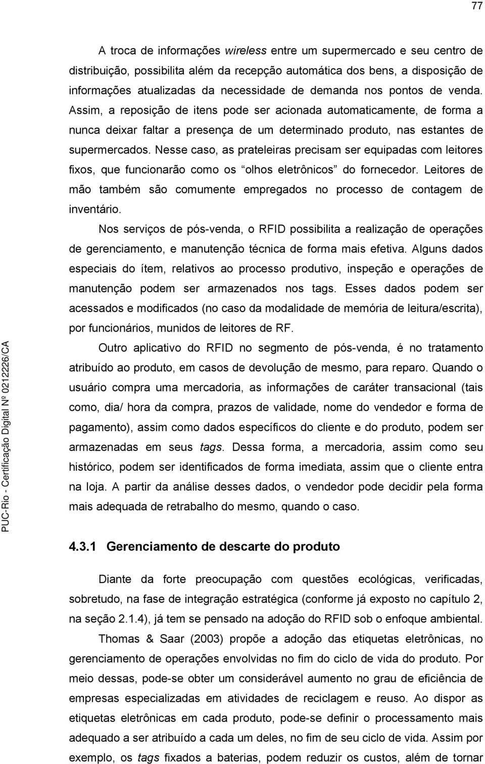 Nesse caso, as prateleiras precisam ser equipadas com leitores fixos, que funcionarão como os olhos eletrônicos do fornecedor.