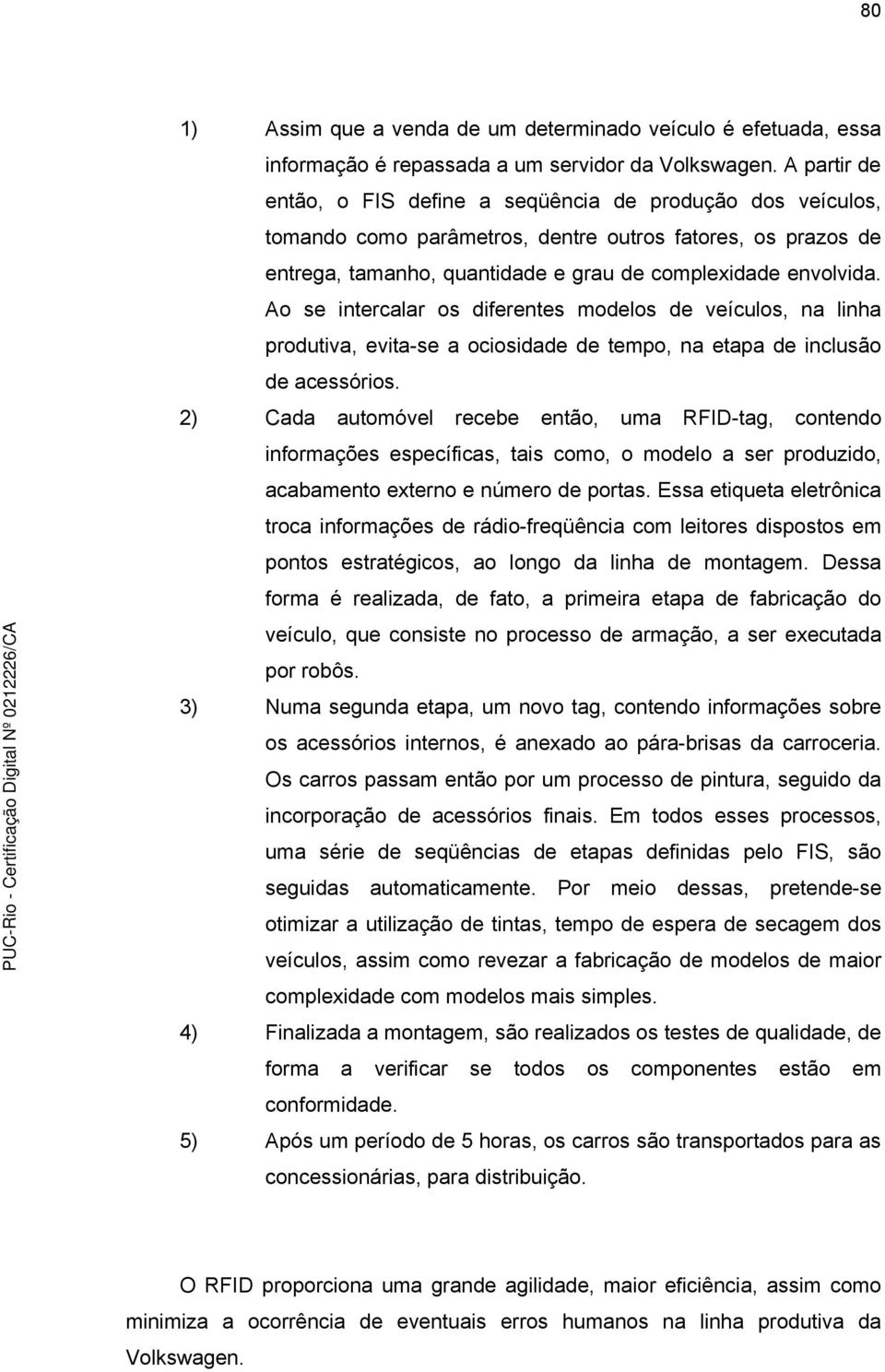 Ao se intercalar os diferentes modelos de veículos, na linha produtiva, evita-se a ociosidade de tempo, na etapa de inclusão de acessórios.