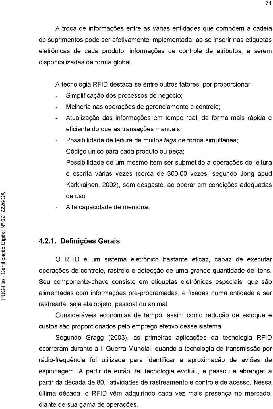 A tecnologia RFID destaca-se entre outros fatores, por proporcionar: - Simplificação dos processos de negócio; - Melhoria nas operações de gerenciamento e controle; - Atualização das informações em