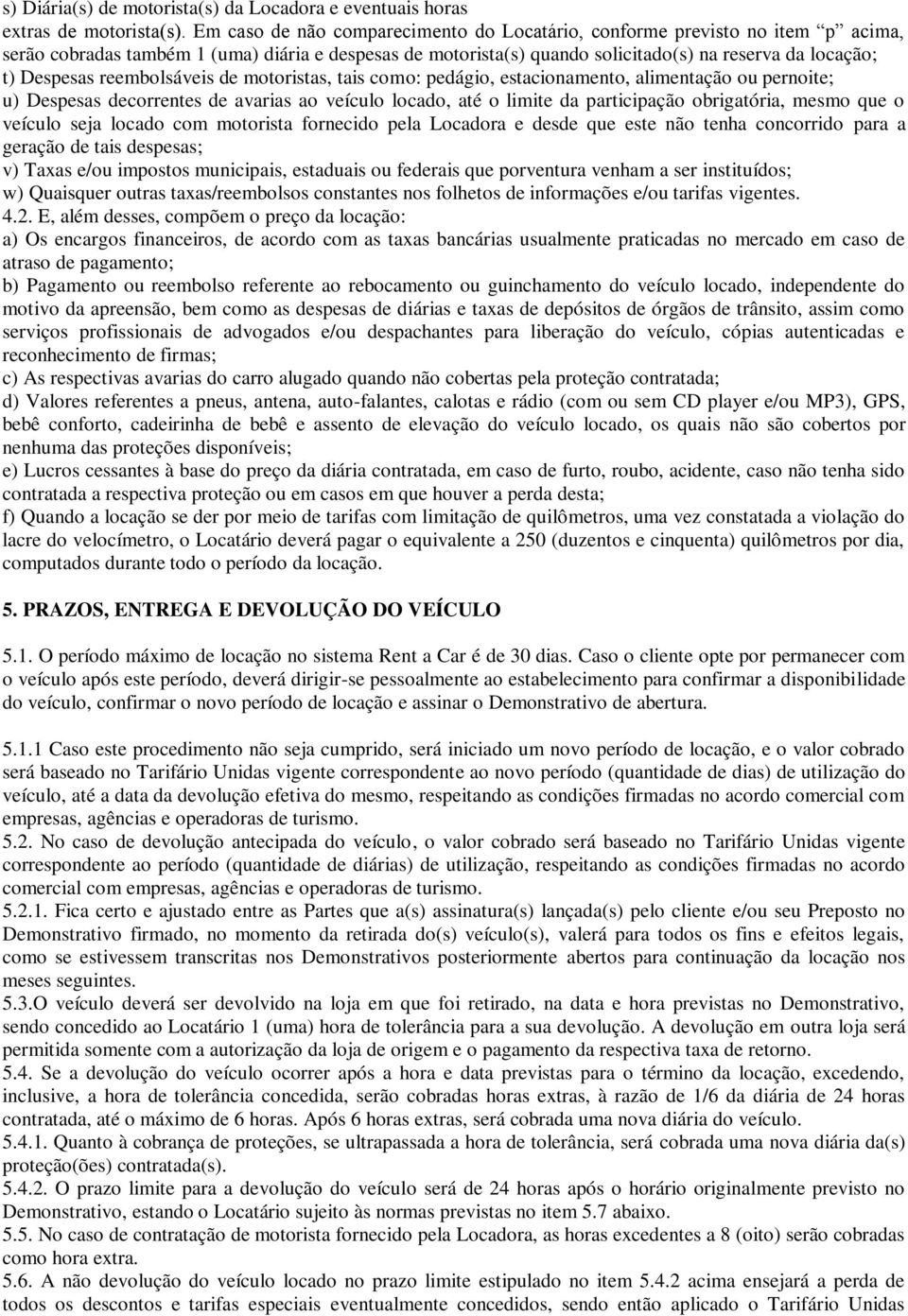 reembolsáveis de motoristas, tais como: pedágio, estacionamento, alimentação ou pernoite; u) Despesas decorrentes de avarias ao veículo locado, até o limite da participação obrigatória, mesmo que o